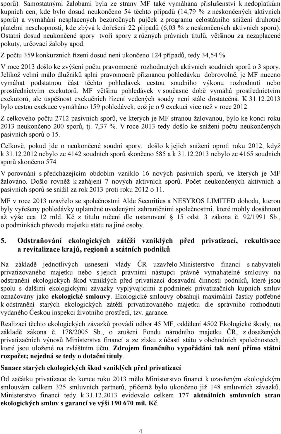 nesplacených bezúročných půjček z programu celostátního snížení druhotné platební neschopnosti, kde zbývá k dořešení 22 případů (6,03 % z neskončených aktivních  Ostatní dosud neukončené spory tvoří