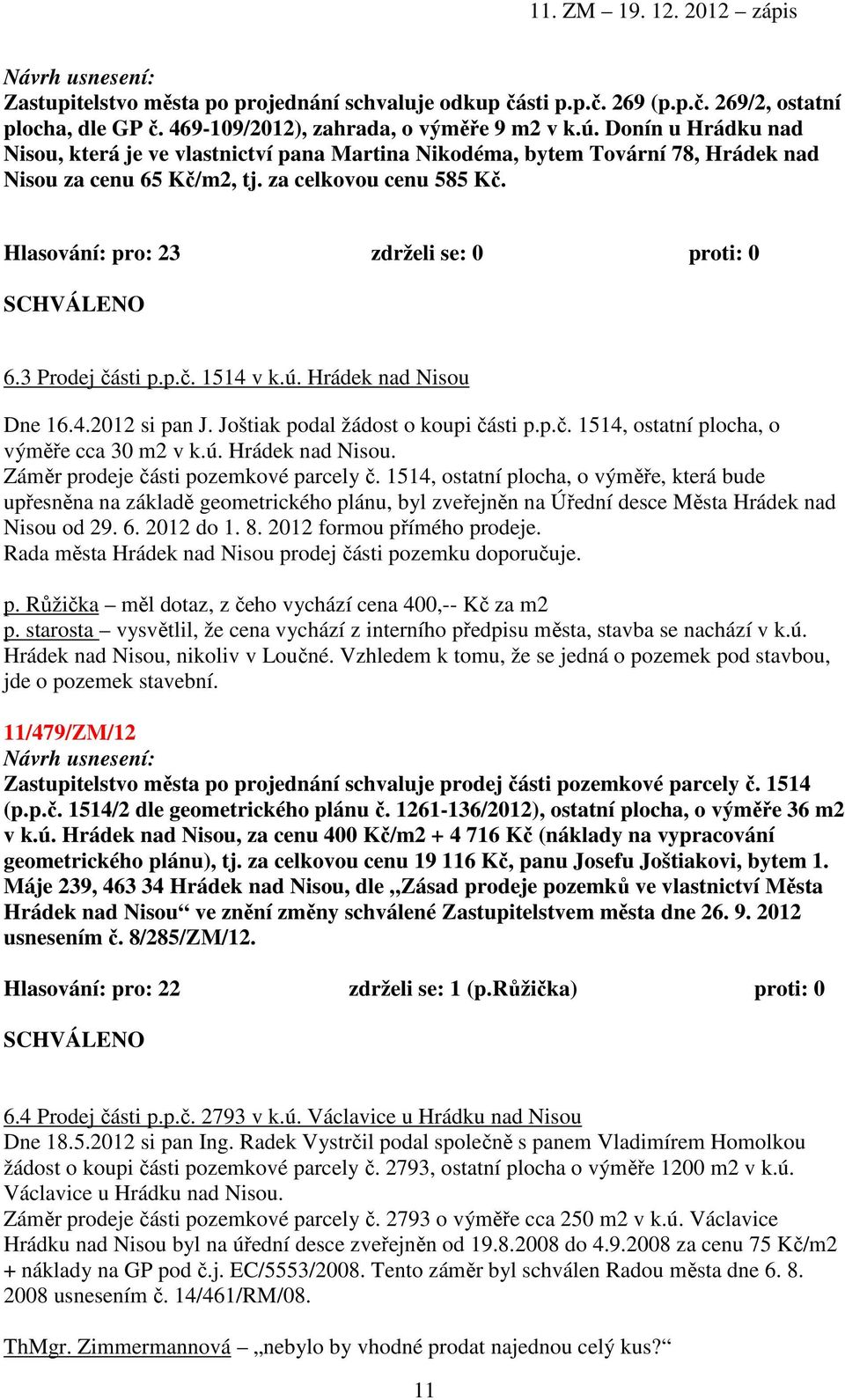 3 Prodej části p.p.č. 1514 v k.ú. Hrádek nad Nisou Dne 16.4.2012 si pan J. Joštiak podal žádost o koupi části p.p.č. 1514, ostatní plocha, o výměře cca 30 m2 v k.ú. Hrádek nad Nisou. Záměr prodeje části pozemkové parcely č.