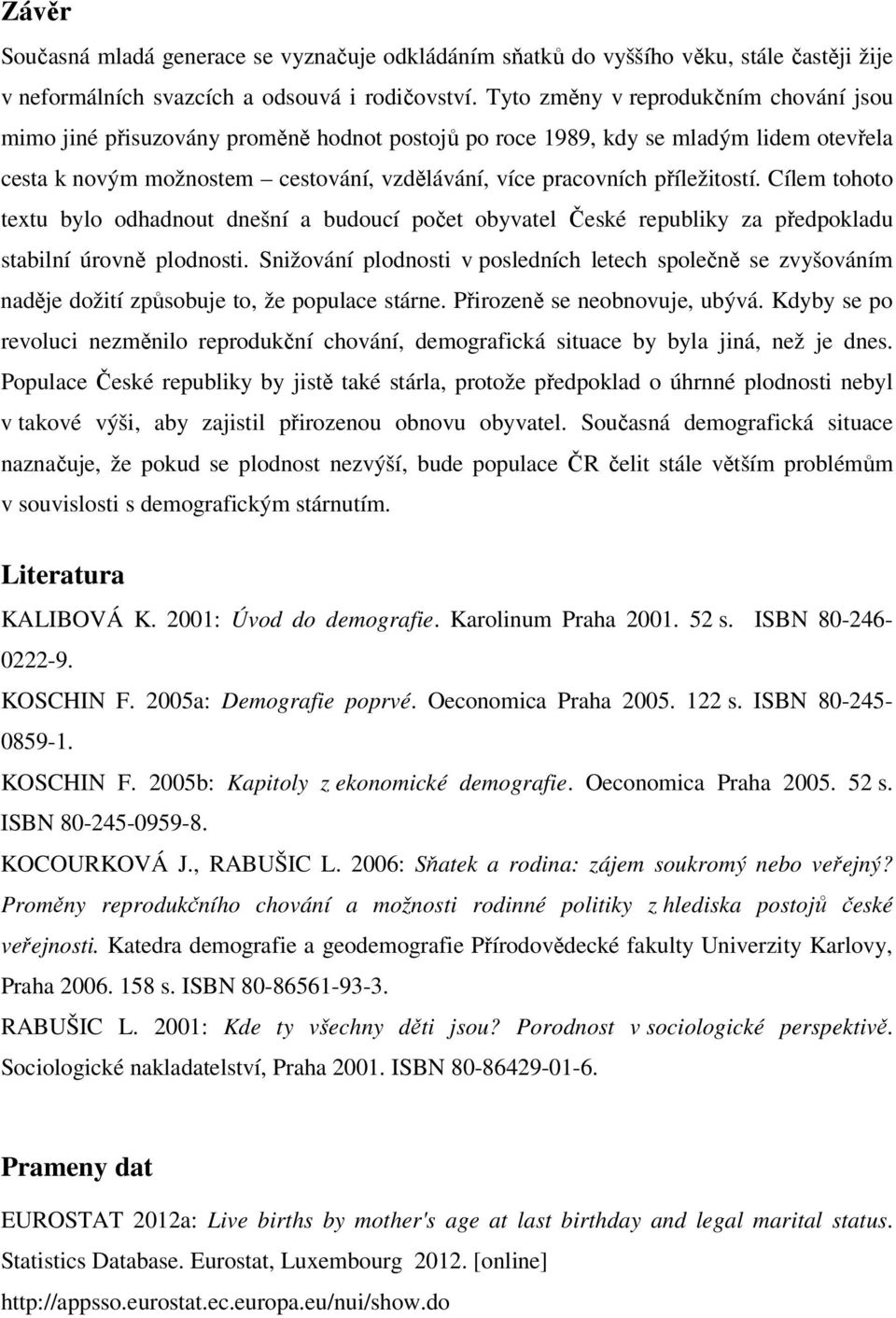 příležitostí. Cílem tohoto tetu bylo odhadnout dnešní a budoucí počet obyvatel České republiky za předpokladu stabilní úrovně plodnosti.