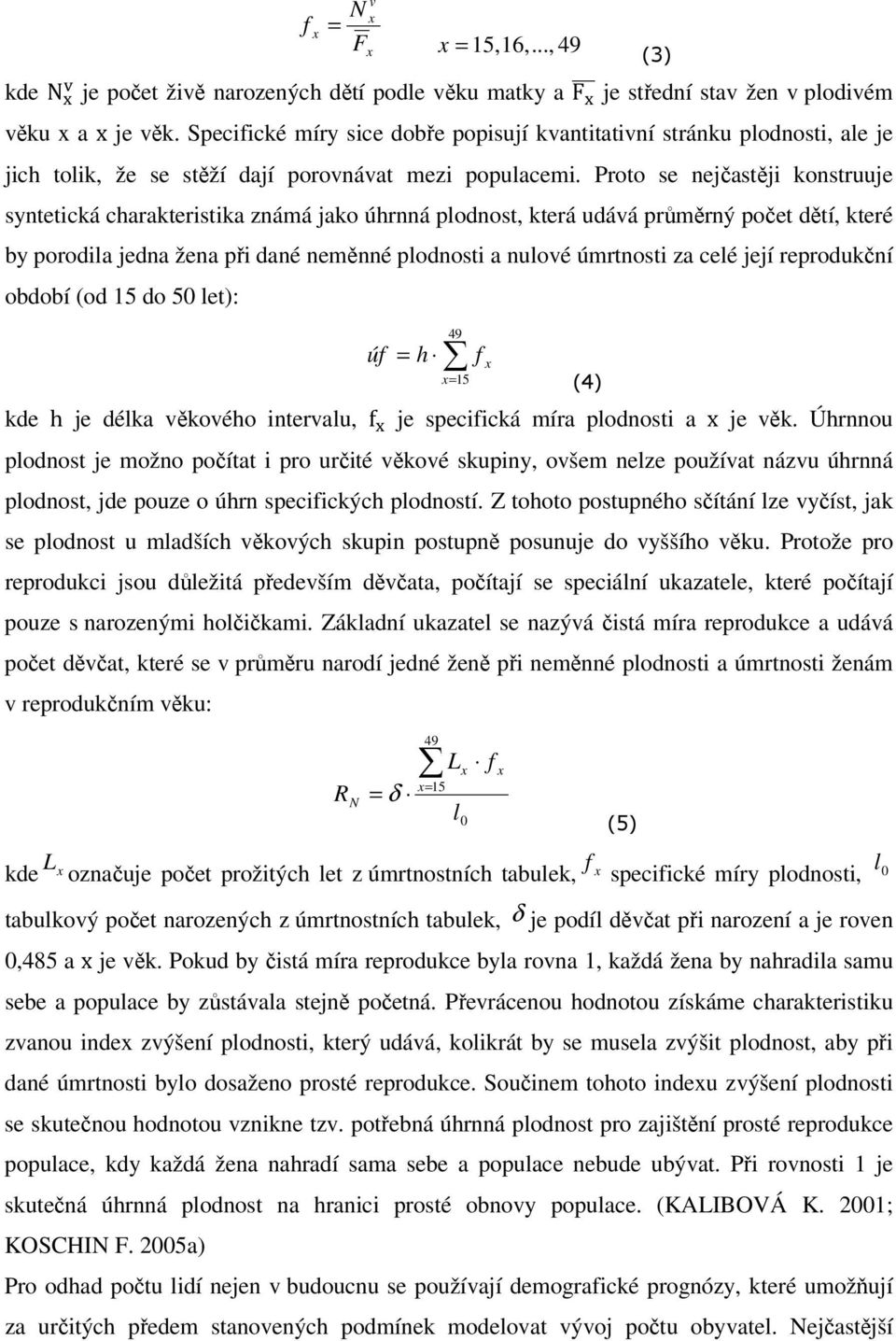 Proto se nejčastěji konstruuje syntetická charakteristika známá jako úhrnná plodnost, která udává průměrný počet dětí, které by porodila jedna žena při dané neměnné plodnosti a nulové úmrtnosti za