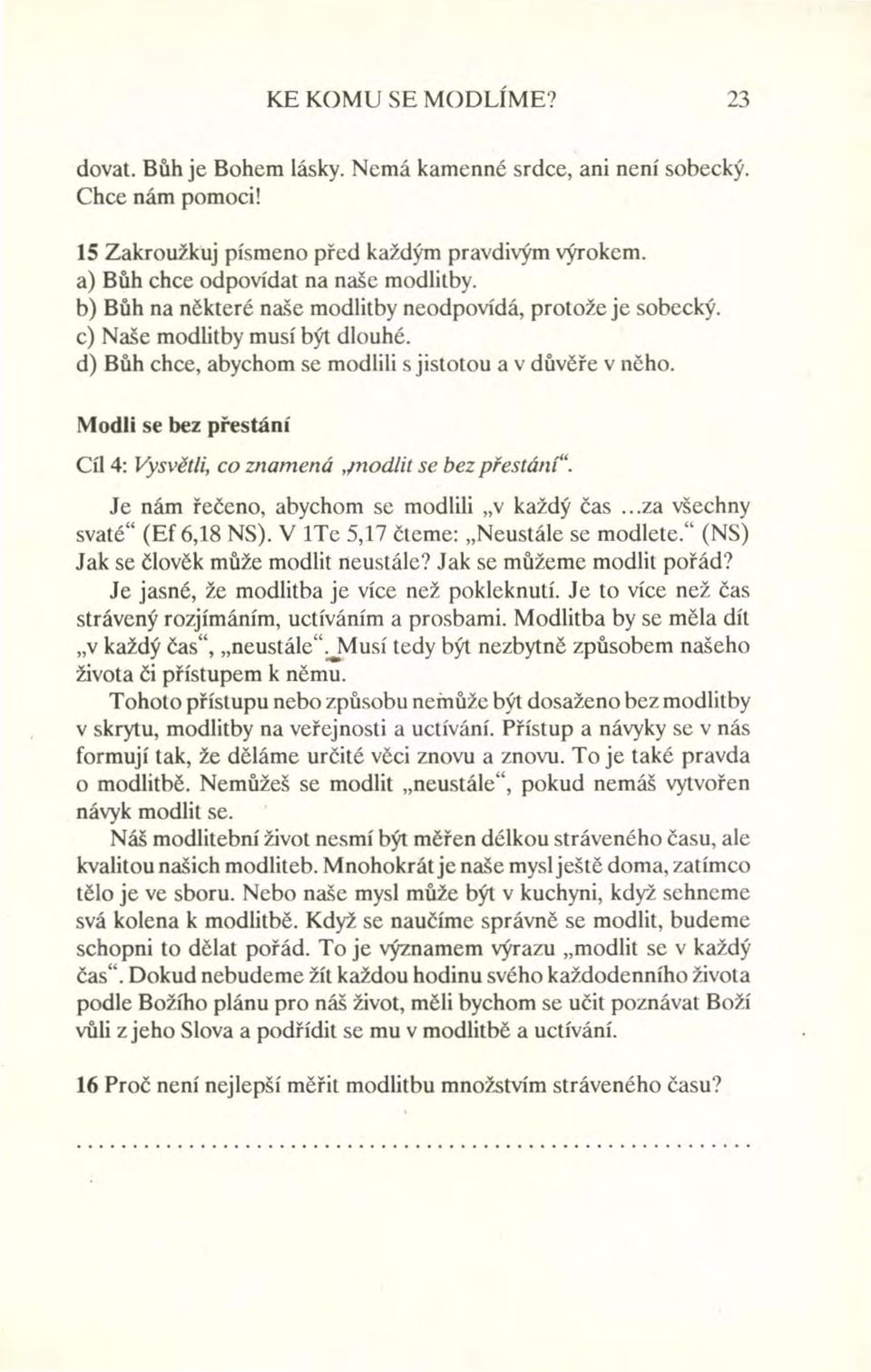 Modli se bez přestání Cíl 4: Vysvětli, co znamená.modlit se bez piestáni". Je nám řečeno, abychom se modlili "v každý čas... za všechny svaté" (Ef 6,18 NS). V!Te 5,17 čteme: "Neustále se modlete.