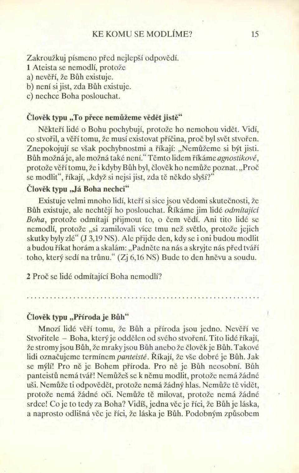 Znepokojují se však pochybnostmi a říkají: "Nemůžeme si být jisti. Bůh možná je, ale možná také není." Těmto lidem říkáme agnostikové, protože věří tomu, že i kdyby Bůh byl, člověk ho nemůže poznat.