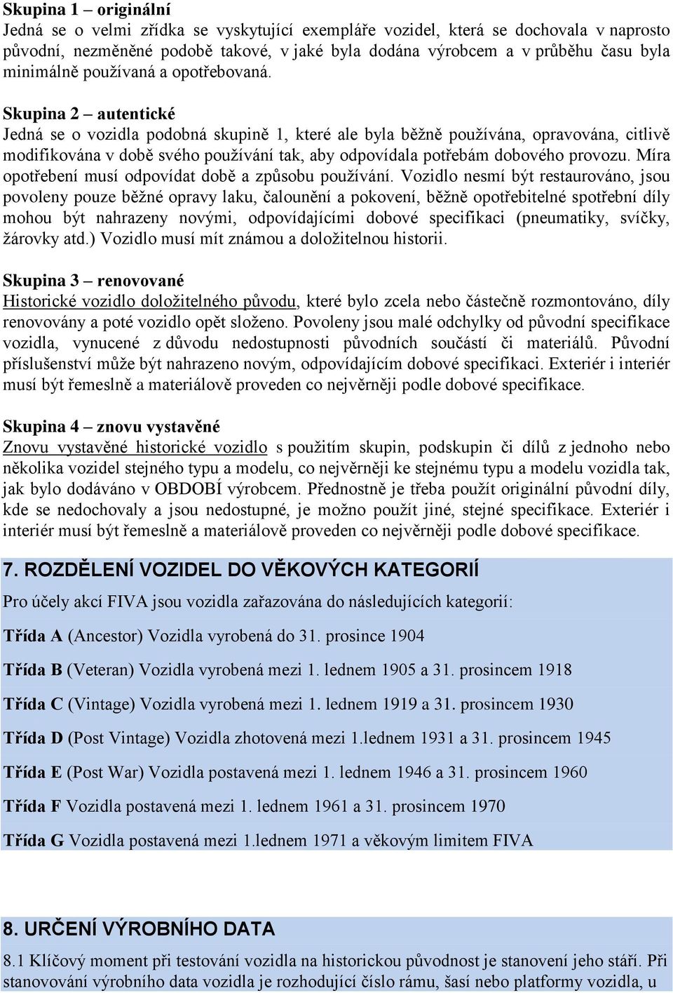 Skupina 2 autentické Jedná se o vozidla podobná skupině 1, které ale byla běžně používána, opravována, citlivě modifikována v době svého používání tak, aby odpovídala potřebám dobového provozu.