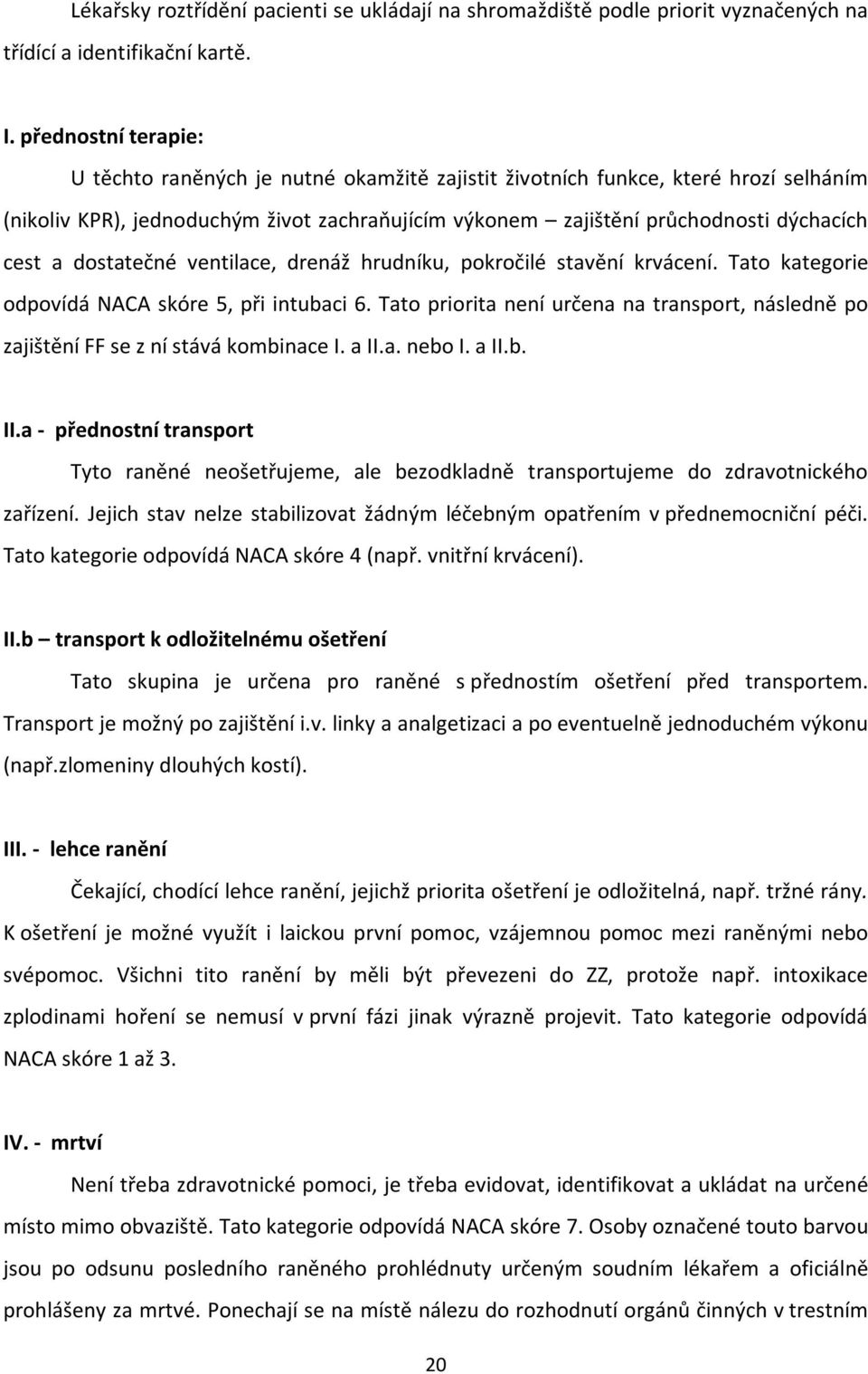 dostatečné ventilace, drenáž hrudníku, pokročilé stavění krvácení. Tato kategorie odpovídá NACA skóre 5, při intubaci 6.