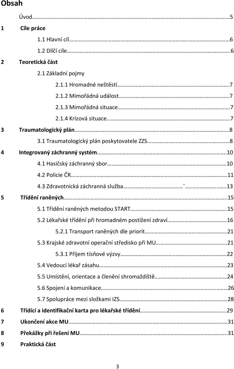 1 Třídění raněných metodou START..15 5.2 Lékařské třídění při hromadném postižení zdraví 16 5.2.1 Transport raněných dle priorit. 21 5.3 Krajské zdravotní operační středisko při MU.. 21 5.3.1 Příjem tísňové výzvy 22 5.