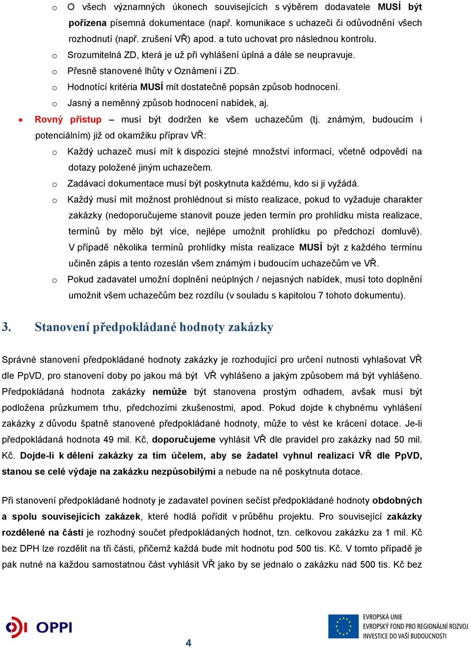 o Hodnotící kritéria MUSÍ mít dostatečně popsán způsob hodnocení. o Jasný a neměnný způsob hodnocení nabídek, aj. Rovný přístup musí být dodržen ke všem uchazečům (tj.