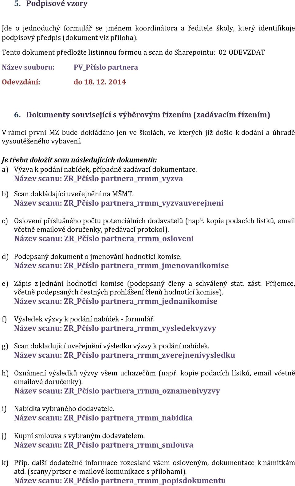 Dokumenty související s výběrovým řízením (zadávacím řízením) V rámci první MZ bude dokládáno jen ve školách, ve kterých již došlo k dodání a úhradě vysoutěženého vybavení.