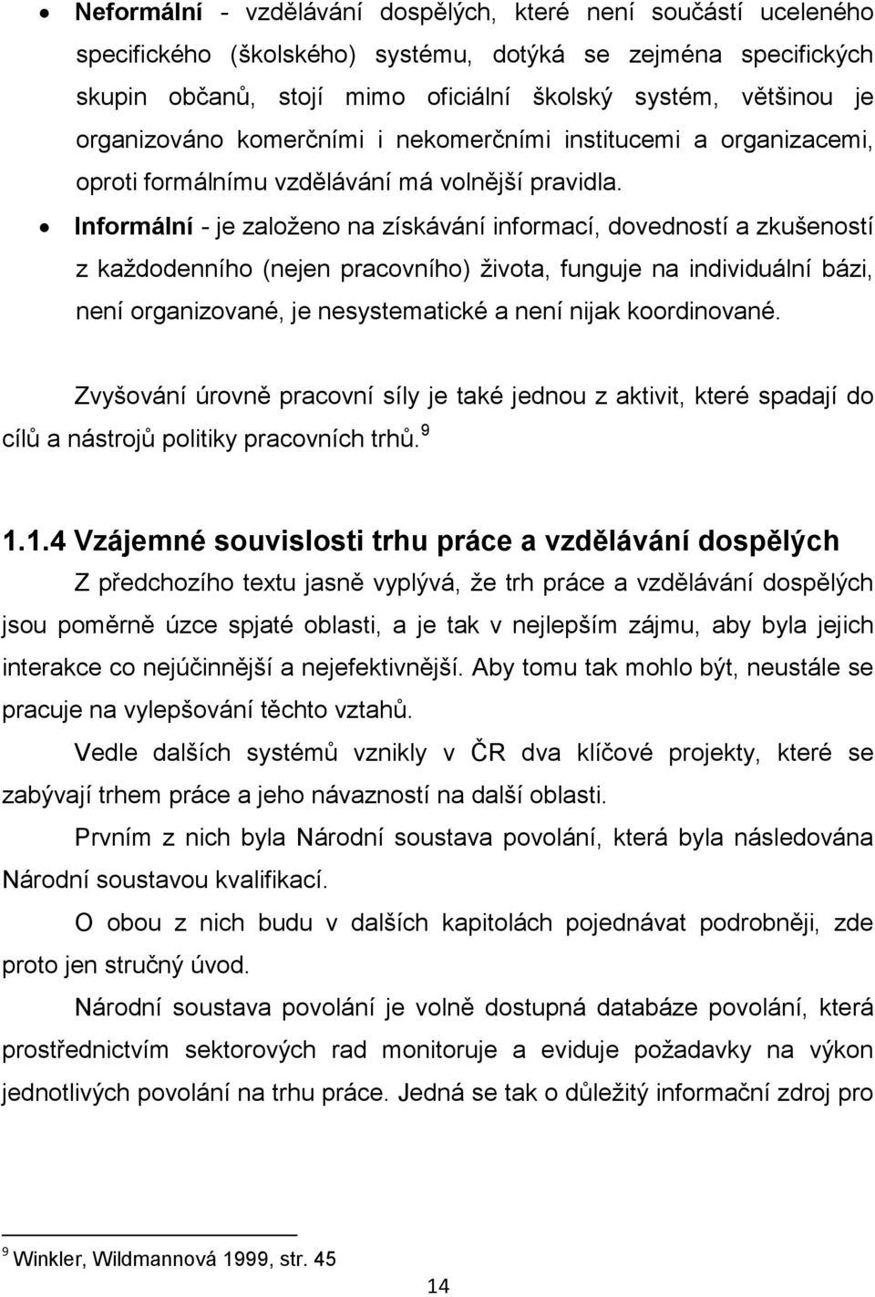 Informální - je založeno na získávání informací, dovedností a zkušeností z každodenního (nejen pracovního) života, funguje na individuální bázi, není organizované, je nesystematické a není nijak