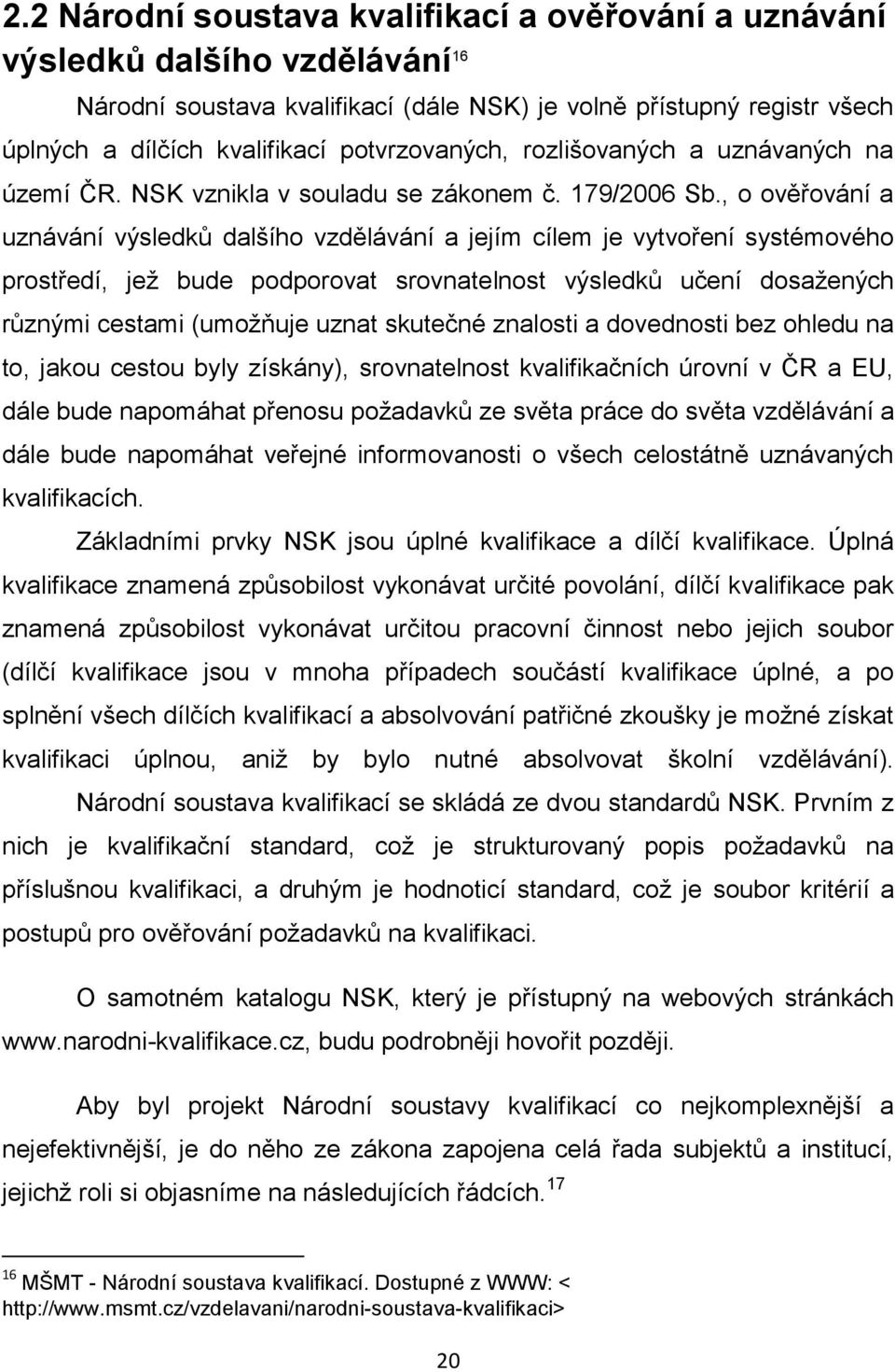 , o ověřování a uznávání výsledků dalšího vzdělávání a jejím cílem je vytvoření systémového prostředí, jež bude podporovat srovnatelnost výsledků učení dosažených různými cestami (umožňuje uznat