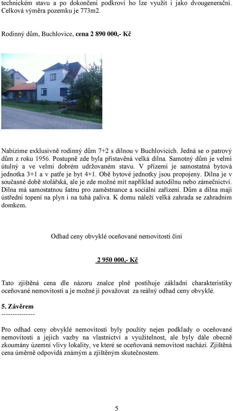 Samotný dům je velmi útulný a ve velmi dobrém udržovaném stavu. V přízemí je samostatná bytová jednotka 3+1 a v patře je byt 4+1. Obě bytové jednotky jsou propojeny.