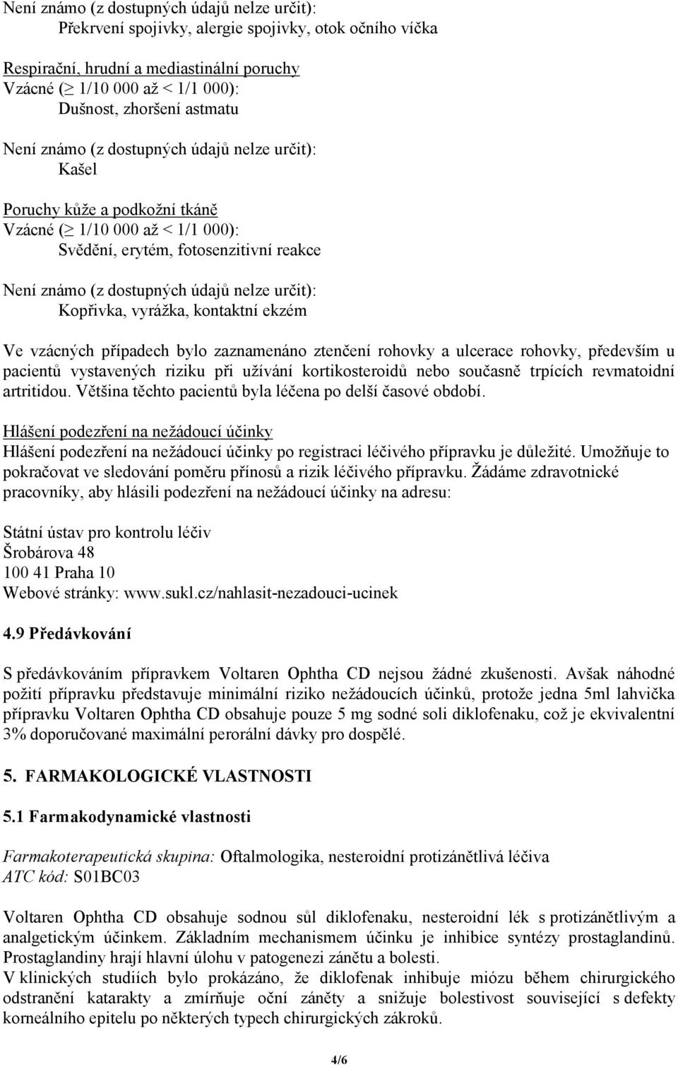 bylo zaznamenáno ztenčení rohovky a ulcerace rohovky, především u pacientů vystavených riziku při užívání kortikosteroidů nebo současně trpících revmatoidní artritidou.