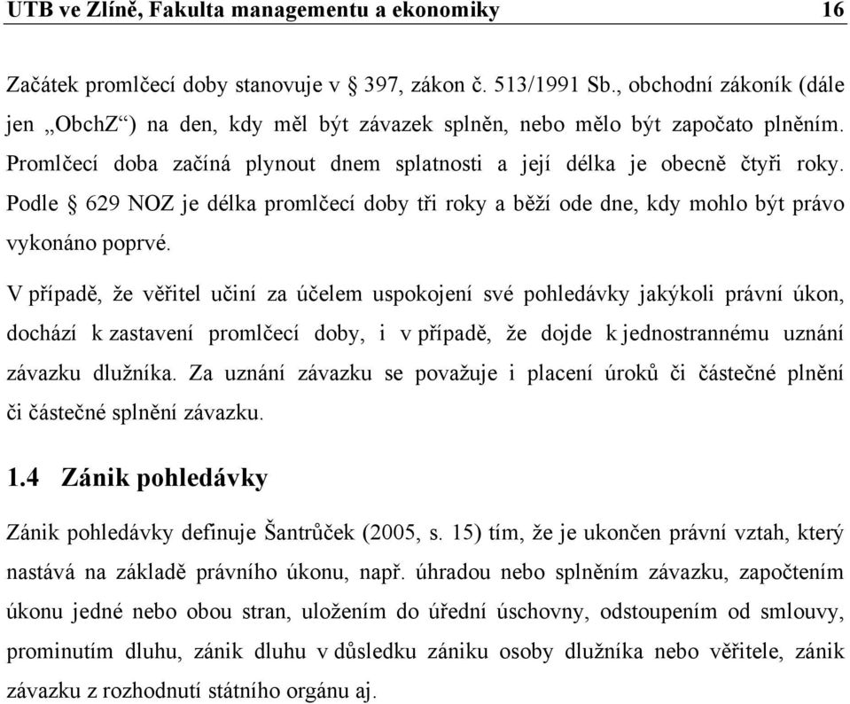 Podle 629 NOZ je délka promlčecí doby tři roky a běží ode dne, kdy mohlo být právo vykonáno poprvé.