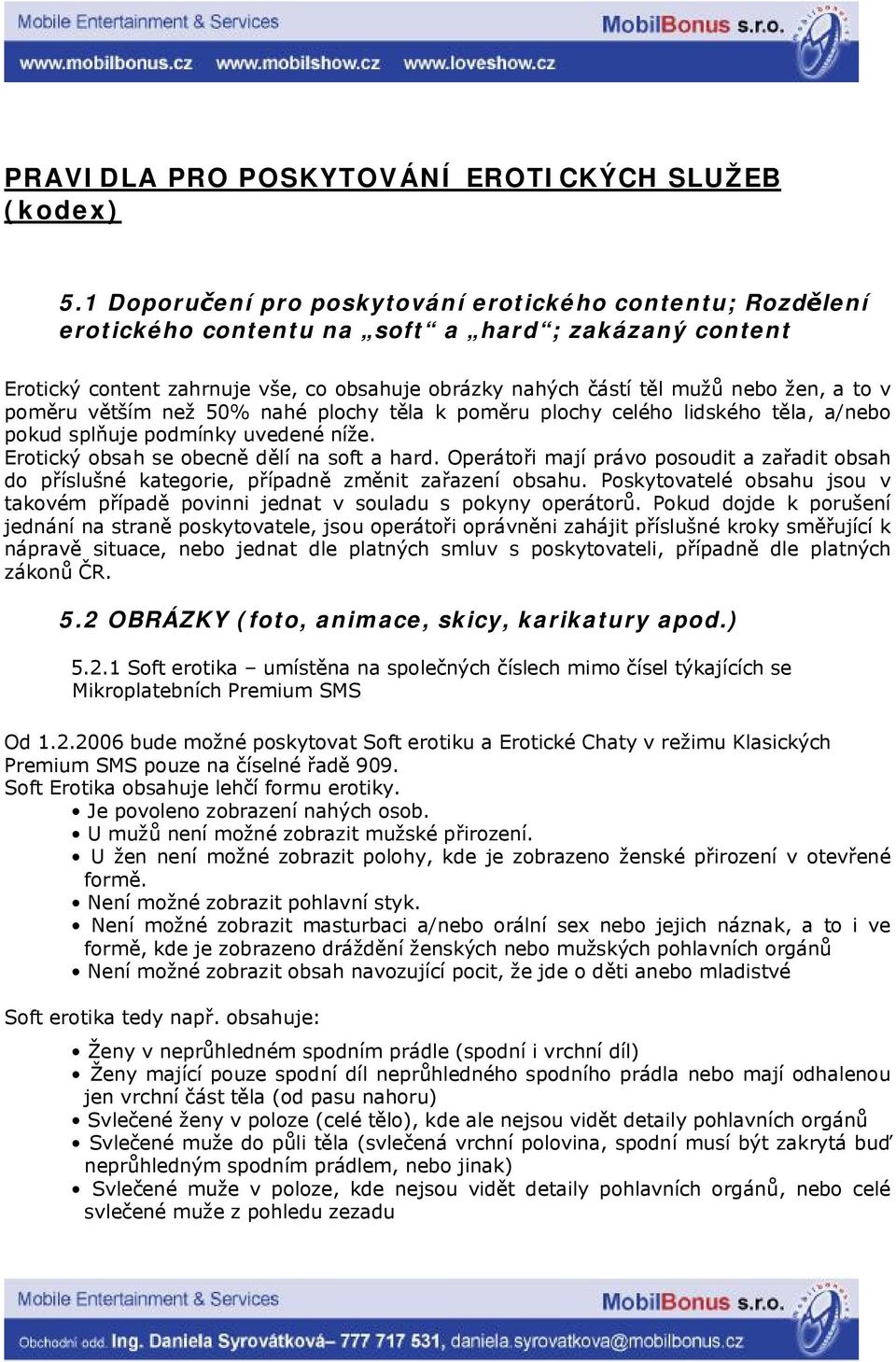 to v poměru větším než 50% nahé plochy těla k poměru plochy celého lidského těla, a/nebo pokud splňuje podmínky uvedené níže. Erotický obsah se obecně dělí na soft a hard.