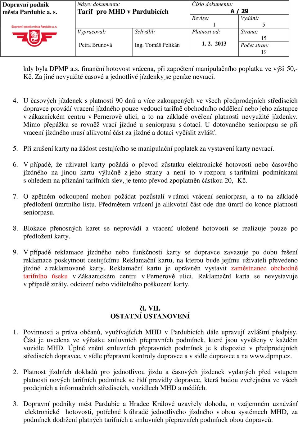 zákaznickém centru v Pernerově ulici, a to na základě ověření platnosti nevyužité jízdenky. Mimo přepážku se rovněž vrací jízdné u seniorpasu s dotací.