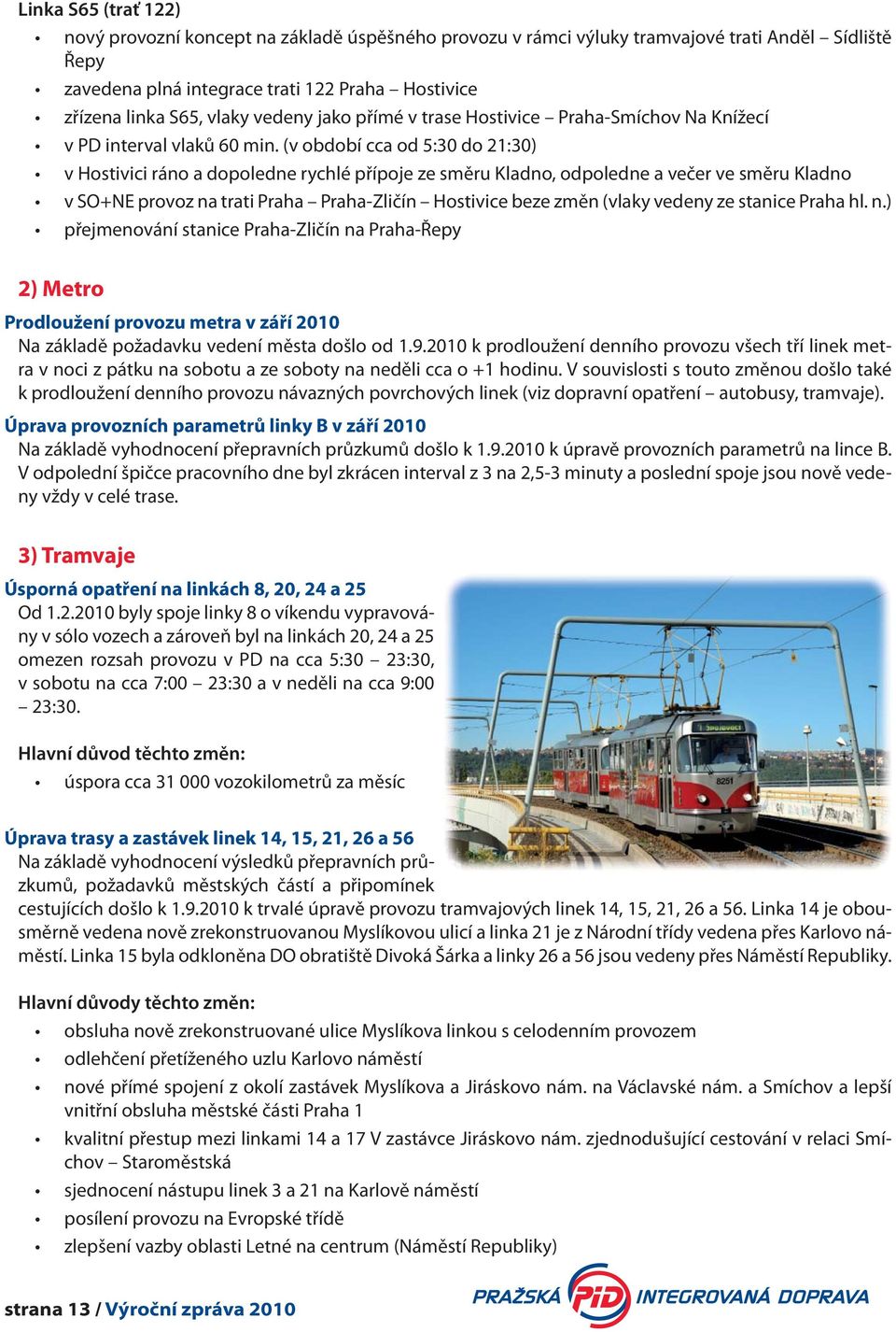 (v období cca od 5:30 do 21:30) v Hostivici ráno a dopoledne rychlé přípoje ze směru Kladno, odpoledne a večer ve směru Kladno v SO+NE provoz na trati Praha Praha-Zličín Hostivice beze změn (vlaky