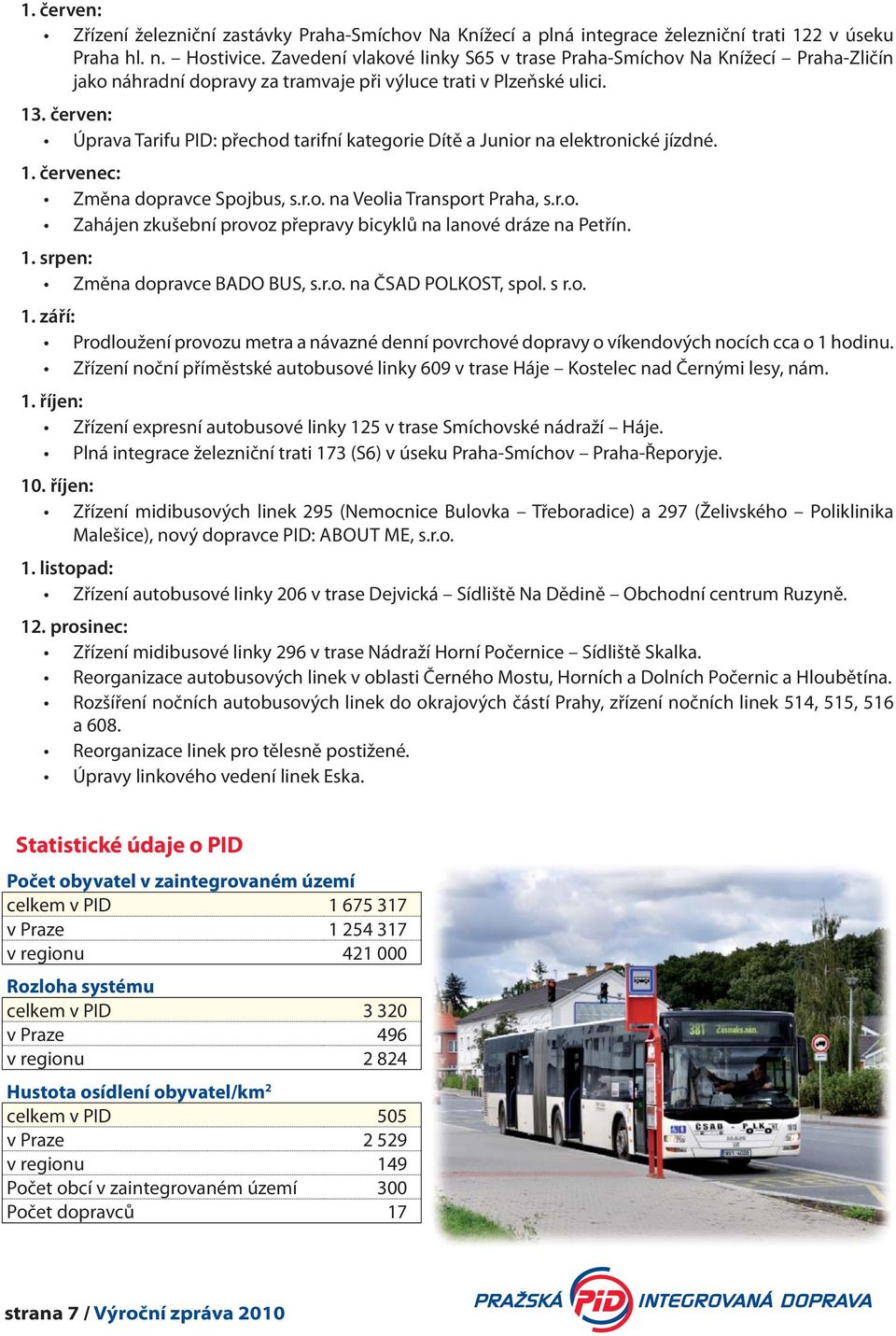 červen: Úprava Tarifu PID: přechod tarifní kategorie Dítě a Junior na elektronické jízdné. 1. červenec: Změna dopravce Spojbus, s.r.o. na Veolia Transport Praha, s.r.o. Zahájen zkušební provoz přepravy bicyklů na lanové dráze na Petřín.