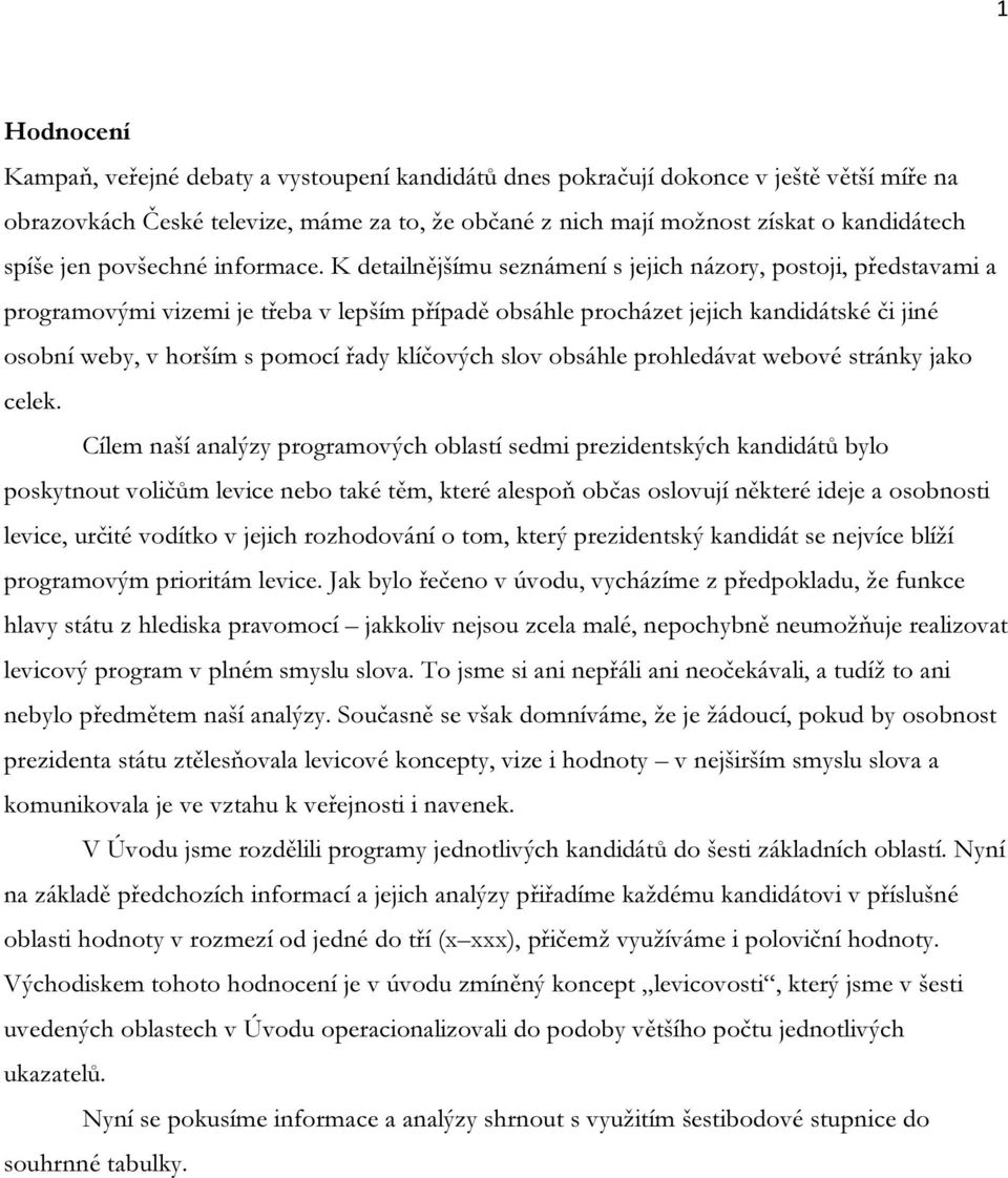 K detailnějšímu seznámení s jejich názory, postoji, představami a programovými vizemi je třeba v lepším případě obsáhle procházet jejich kandidátské či jiné osobní weby, v horším s pomocí řady