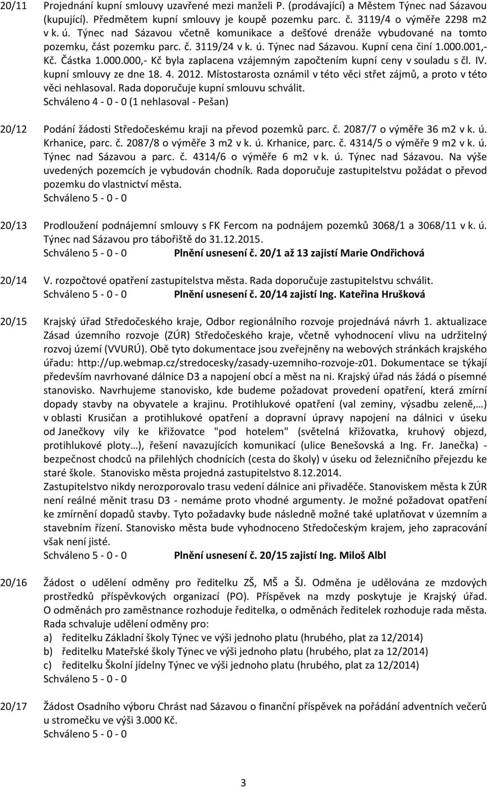 001,- Kč. Částka 1.000.000,- Kč byla zaplacena vzájemným započtením kupní ceny v souladu s čl. IV. kupní smlouvy ze dne 18. 4. 2012.