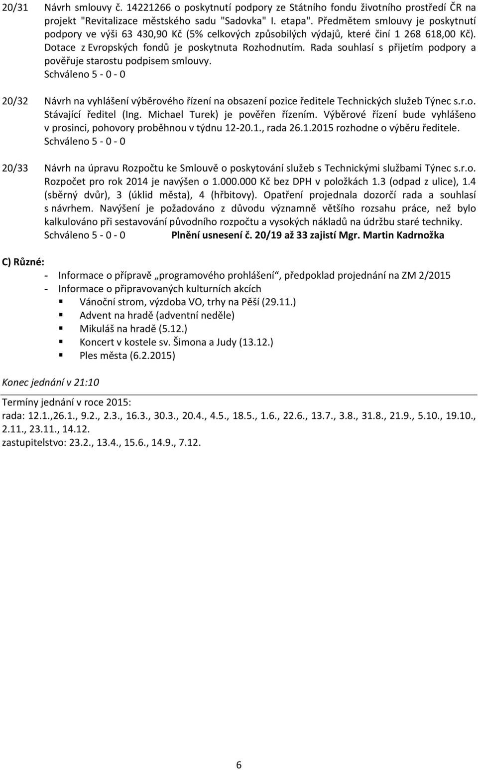 Rada souhlasí s přijetím podpory a pověřuje starostu podpisem smlouvy. 20/32 Návrh na vyhlášení výběrového řízení na obsazení pozice ředitele Technických služeb Týnec s.r.o. Stávající ředitel (Ing.