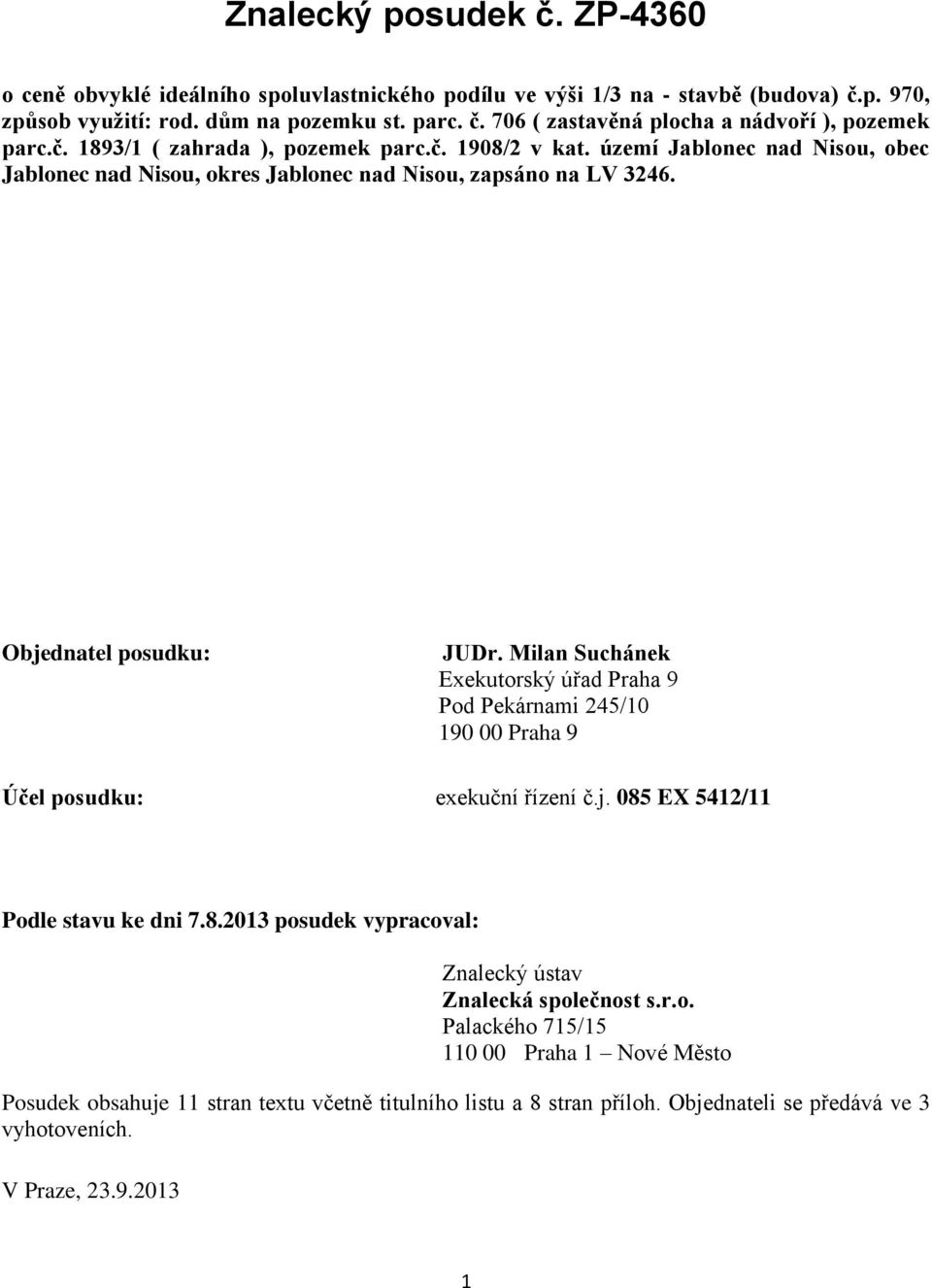 Milan Suchánek Exekutorský úřad Praha 9 Pod Pekárnami 245/10 190 00 Praha 9 Účel posudku: exekuční řízení č.j. 085 EX 5412/11 Podle stavu ke dni 7.8.2013 posudek vypracoval: Znalecký ústav Znalecká společnost s.