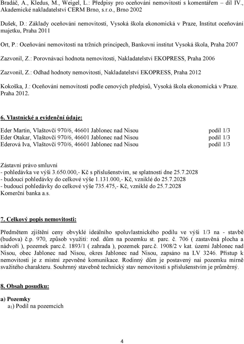 : Oceňování nemovitostí na tržních principech, Bankovní institut Vysoká škola, Praha 2007 Zazvonil, Z.: Porovnávací hodnota nemovitostí, Nakladatelství EKOPRESS, Praha 2006 Zazvonil, Z.