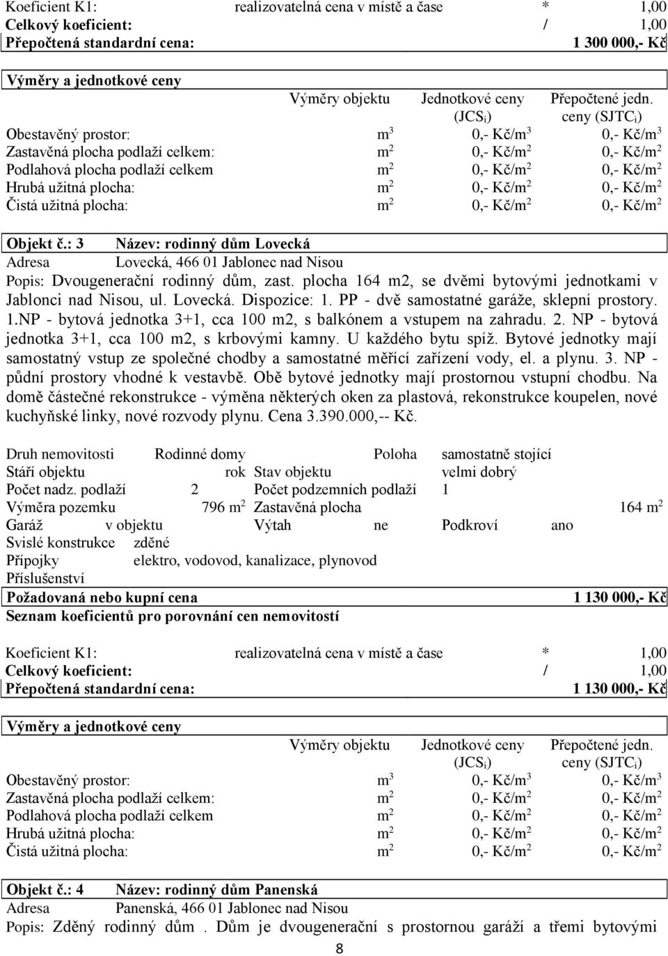 ceny (SJTC i) Obestavěný prostor: m 3 0,- Kč/m 3 0,- Kč/m 3 Zastavěná plocha podlaží celkem: m 2 0,- Kč/m 2 0,- Kč/m 2 Podlahová plocha podlaží celkem m 2 0,- Kč/m 2 0,- Kč/m 2 Hrubá užitná plocha: m