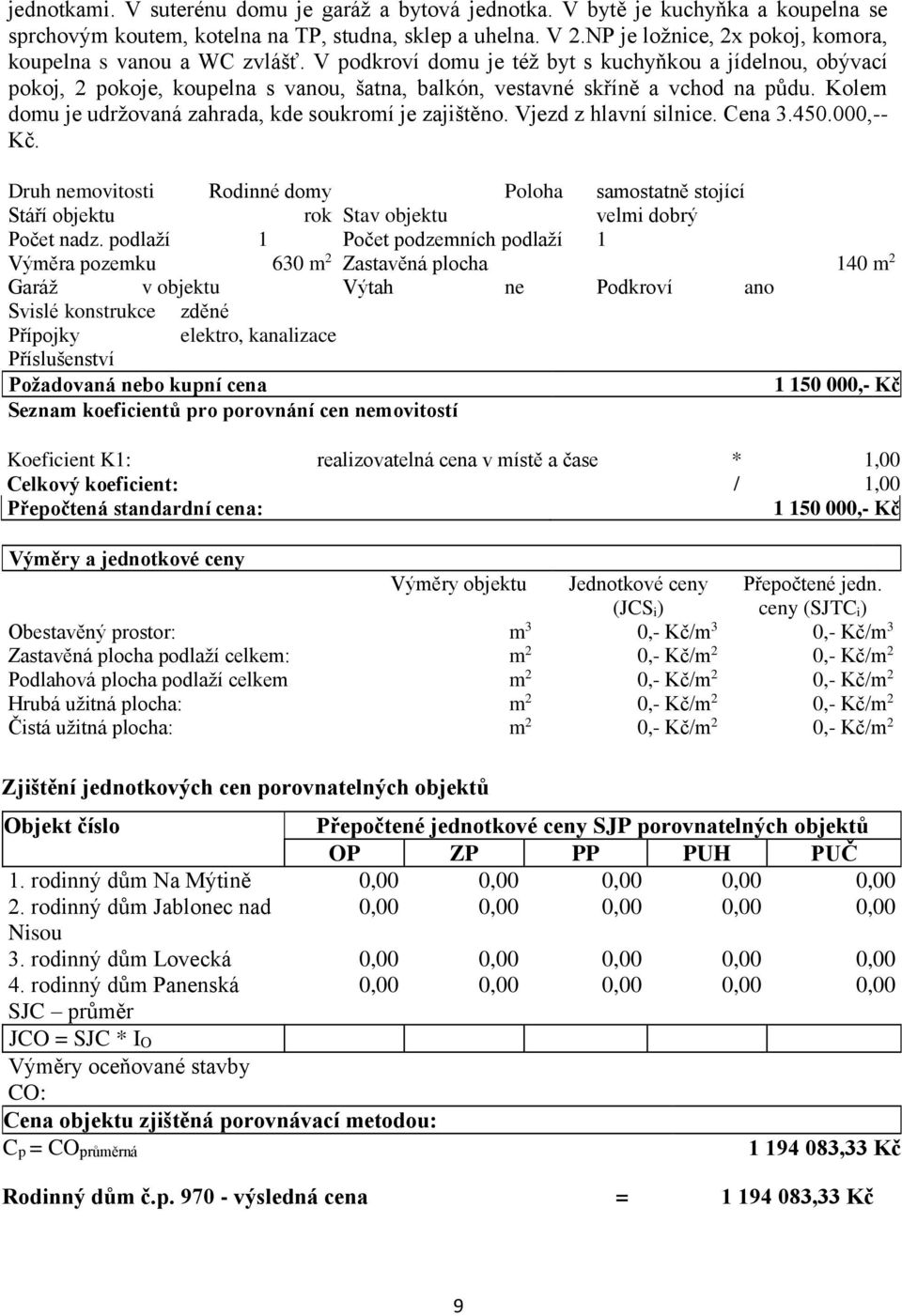 V podkroví domu je též byt s kuchyňkou a jídelnou, obývací pokoj, 2 pokoje, koupelna s vanou, šatna, balkón, vestavné skříně a vchod na půdu.