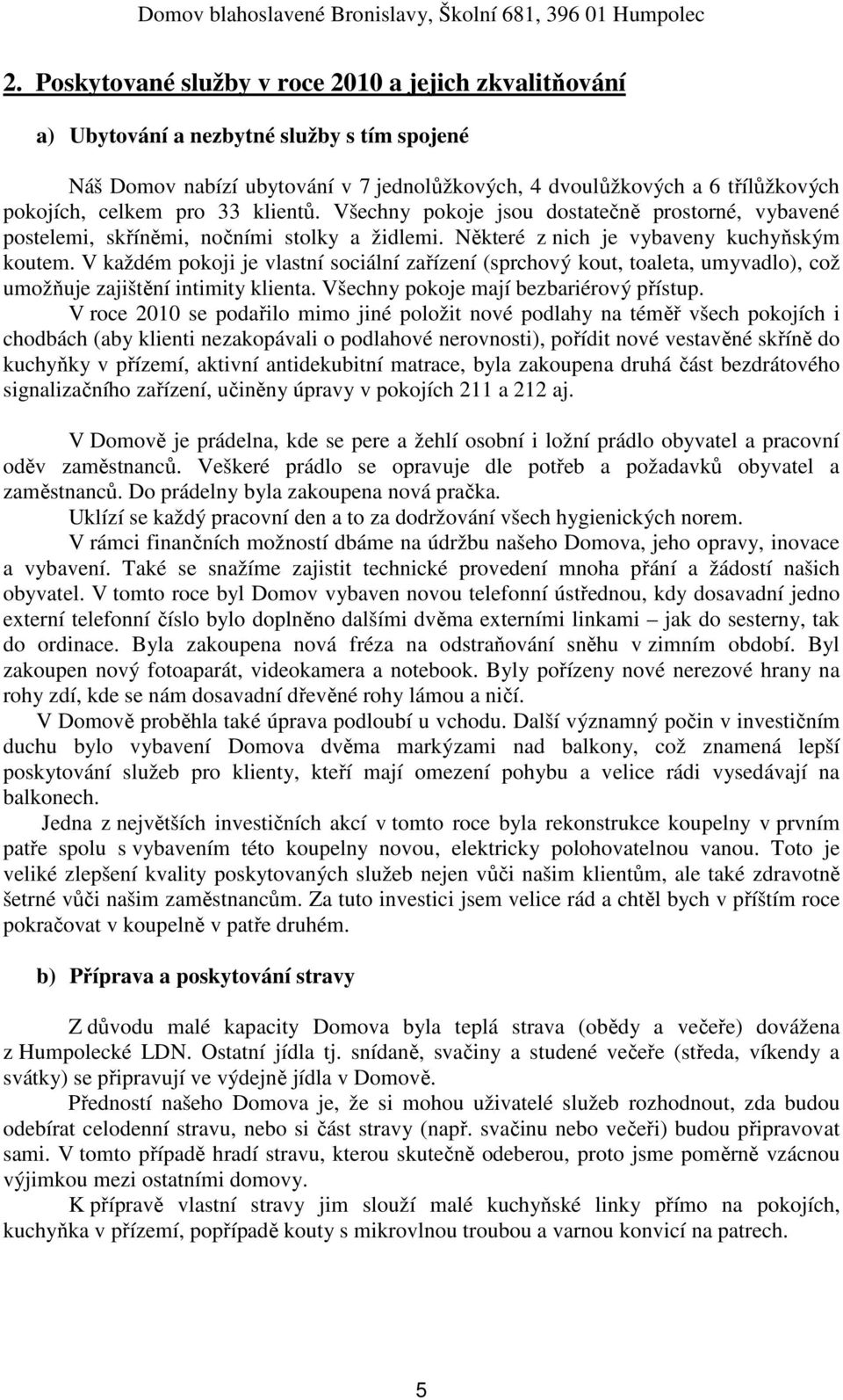 V každém pokoji je vlastní sociální zařízení (sprchový kout, toaleta, umyvadlo), což umožňuje zajištění intimity klienta. Všechny pokoje mají bezbariérový přístup.