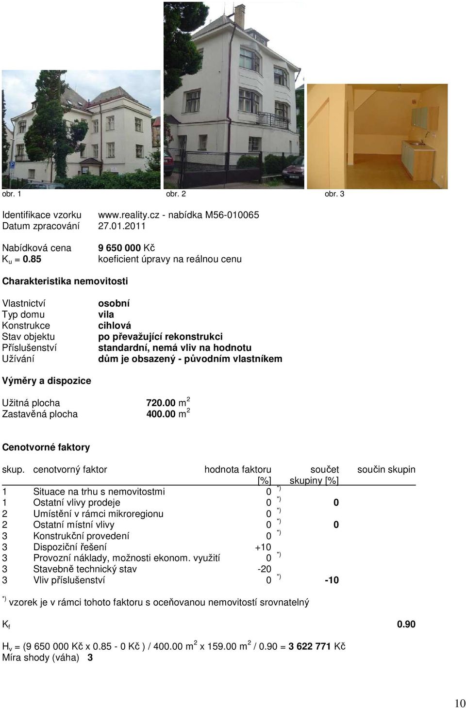 standardní, nemá vliv na hodnotu dům je obsazený - původním vlastníkem Výměry a dispozice Užitná plocha 720.00 m 2 Zastavěná plocha 400.00 m 2 Cenotvorné faktory skup.