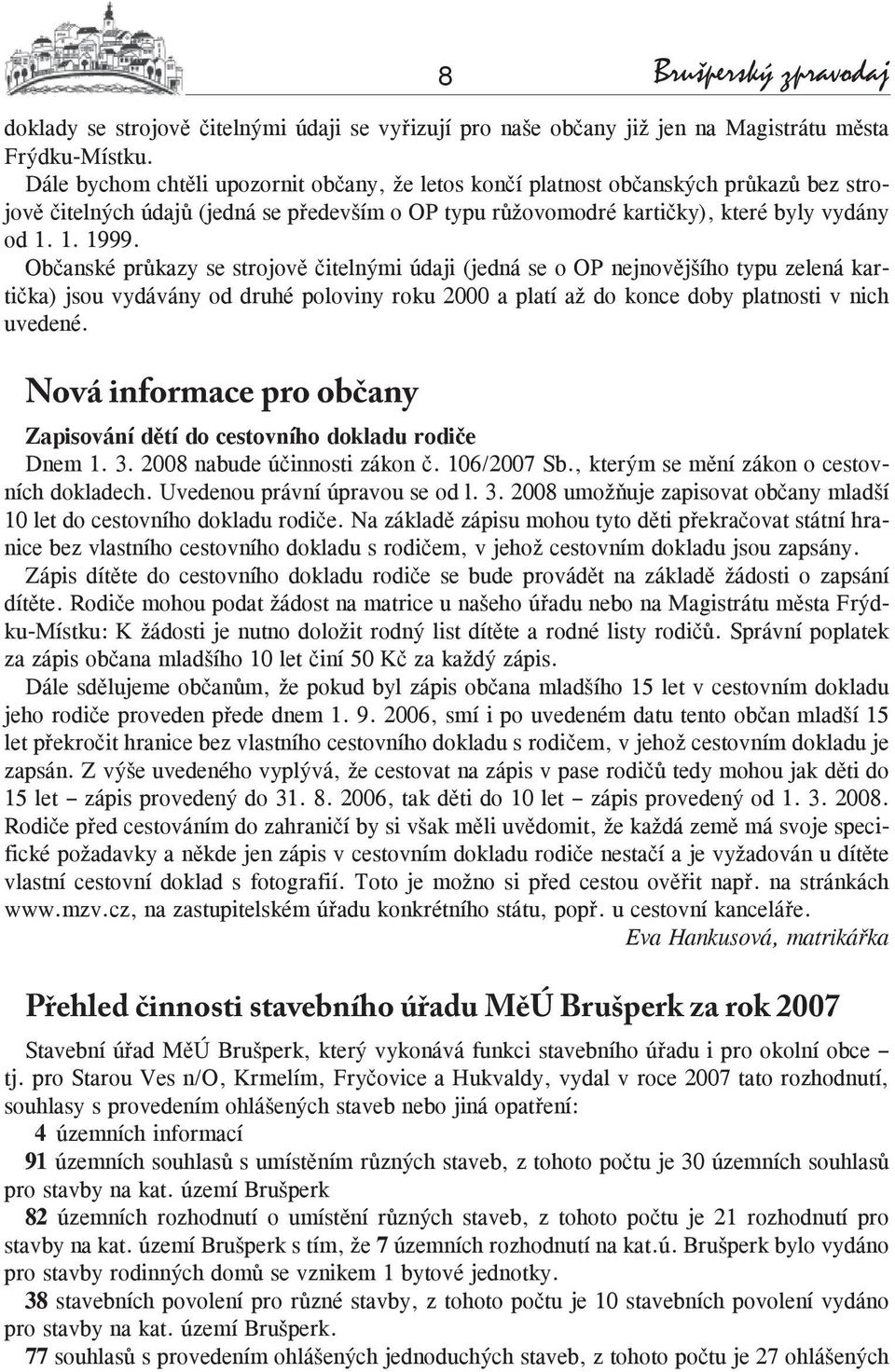 Občanské průkazy se strojově čitelnými údaji (jedná se o OP nejnovějšího typu zelená kartička) jsou vydávány od druhé poloviny roku 2000 a platí až do konce doby platnosti v nich uvedené.