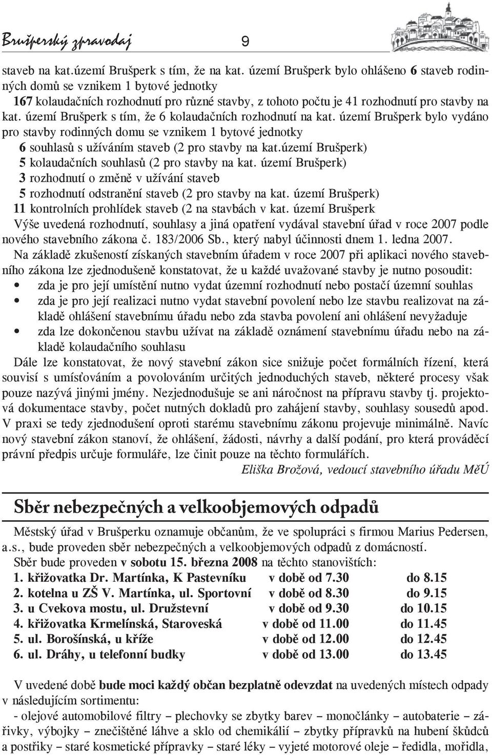 území Brušperk s tím, že 6 kolaudačních rozhodnutí na kat. území Brušperk bylo vydáno pro stavby rodinných domu se vznikem 1 bytové jednotky 6 souhlasů s užíváním staveb (2 pro stavby na kat.