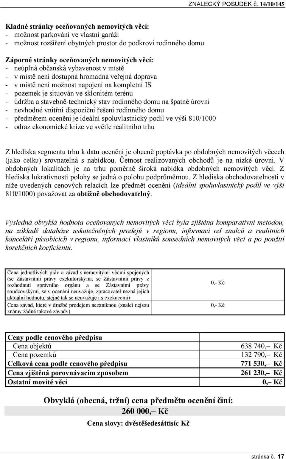 věcí: - neúplná občanská vybavenost v místě - v místě není dostupná hromadná veřejná doprava - v místě není možnost napojení na kompletní IS - pozemek je situován ve sklonitém terénu - údržba a