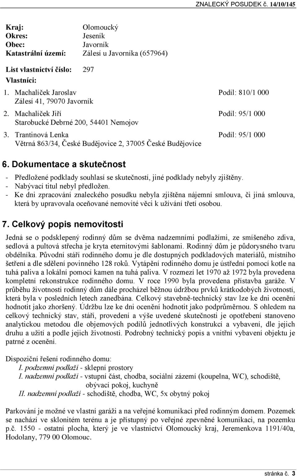 Trantinová Lenka Podíl: 95/1 000 Větrná 863/34, České Budějovice 2, 37005 České Budějovice 6. Dokumentace a skutečnost - Předložené podklady souhlasí se skutečností, jiné podklady nebyly zjištěny.