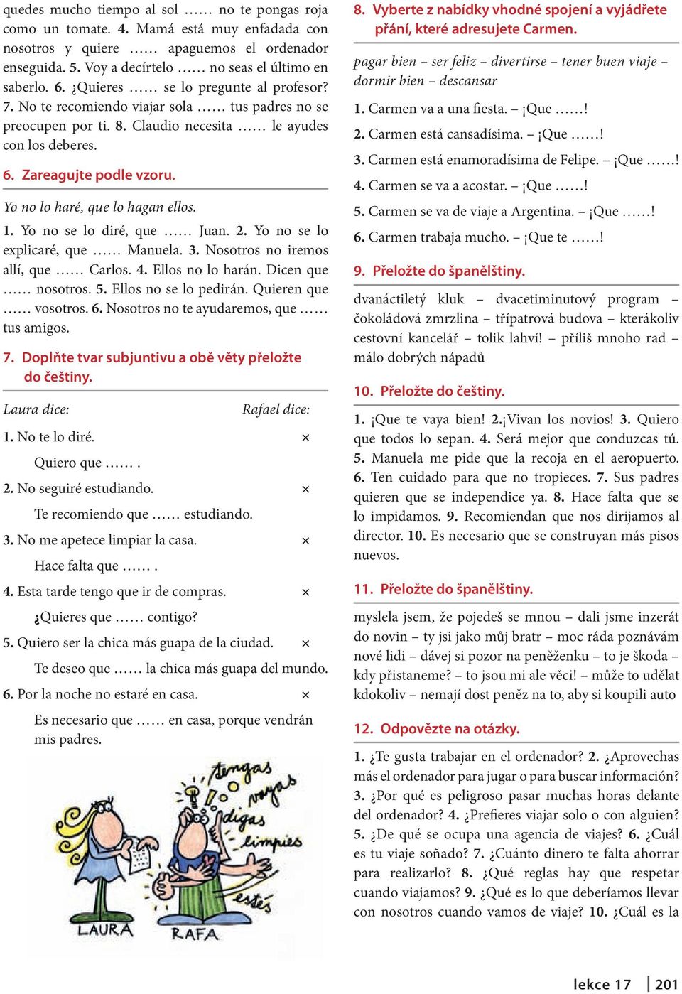 Yo no lo haré, que lo hagan ellos. 1. Yo no se lo diré, que Juan. 2. Yo no se lo explicaré, que Manuela. 3. Nosotros no iremos allí, que Carlos. 4. Ellos no lo harán. Dicen que nosotros. 5.