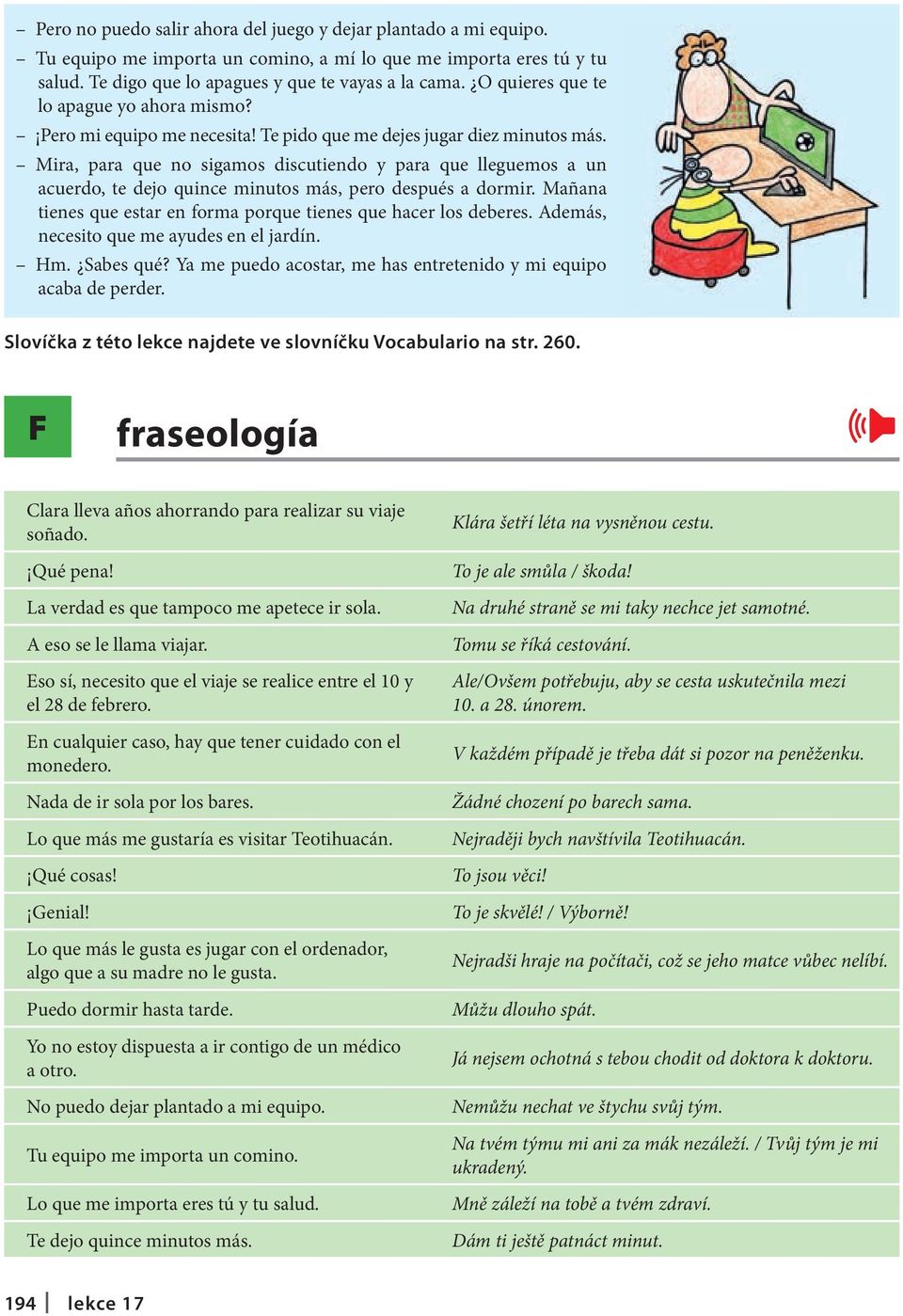 Mira, para que no sigamos discutiendo y para que lleguemos a un acuerdo, te dejo quince minutos más, pero después a dormir. Mañana tienes que estar en forma porque tienes que hacer los deberes.