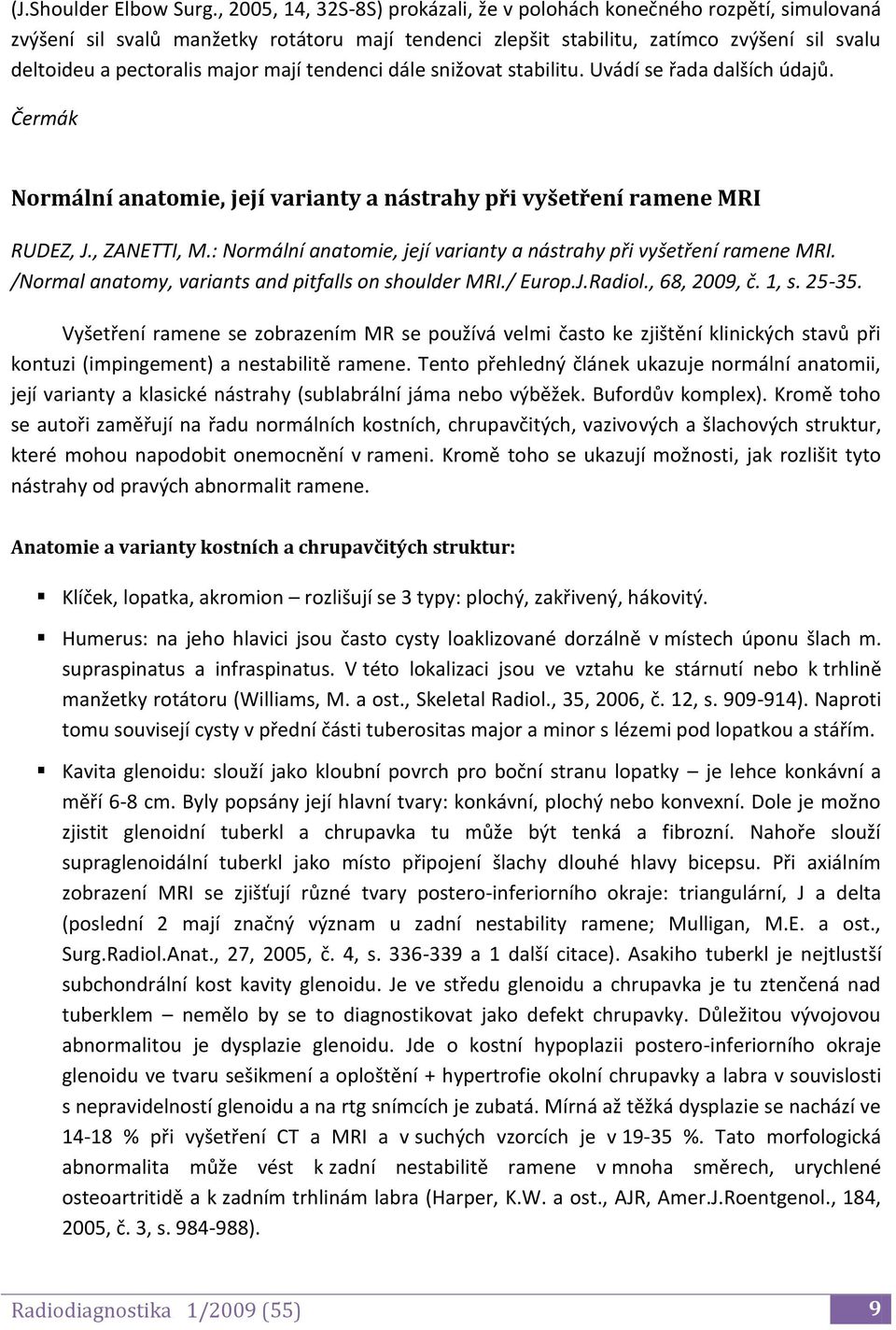 mají tendenci dále snižovat stabilitu. Uvádí se řada dalších údajů. Čermák Normální anatomie, její varianty a nástrahy při vyšetření ramene MRI RUDEZ, J., ZANETTI, M.