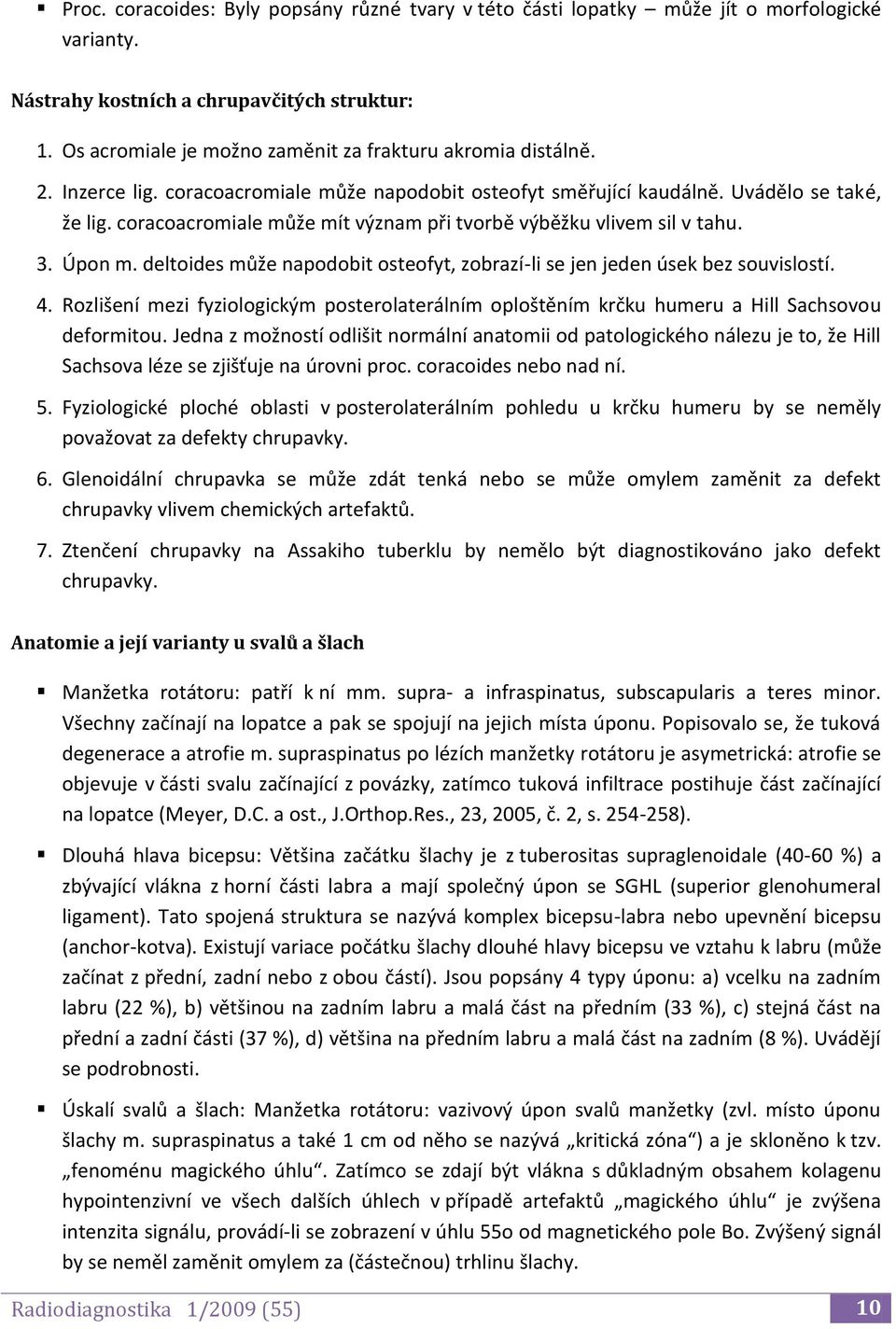 coracoacromiale může mít význam při tvorbě výběžku vlivem sil v tahu. 3. Úpon m. deltoides může napodobit osteofyt, zobrazí-li se jen jeden úsek bez souvislostí. 4.