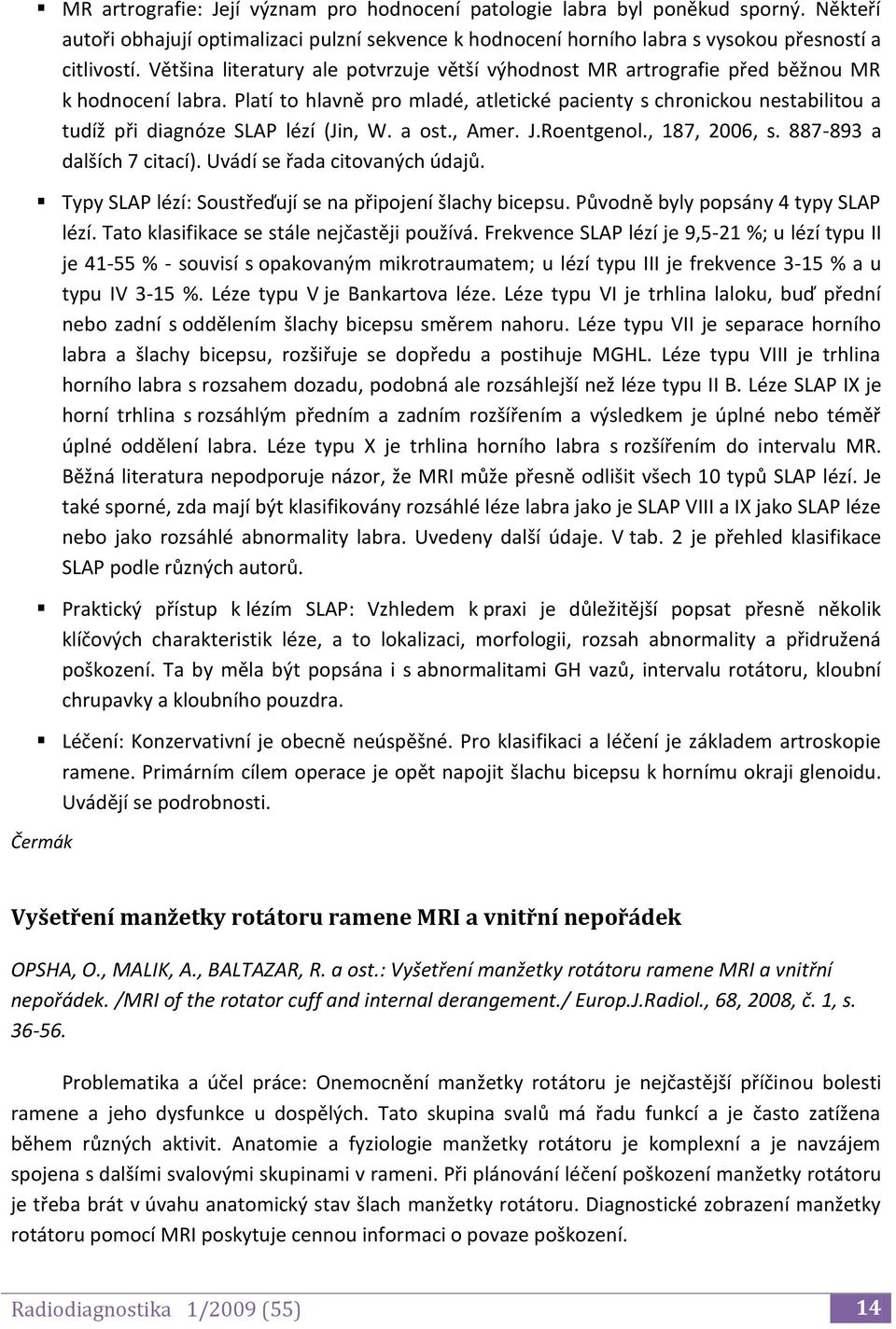 Platí to hlavně pro mladé, atletické pacienty s chronickou nestabilitou a tudíž při diagnóze SLAP lézí (Jin, W. a ost., Amer. J.Roentgenol., 187, 2006, s. 887-893 a dalších 7 citací).