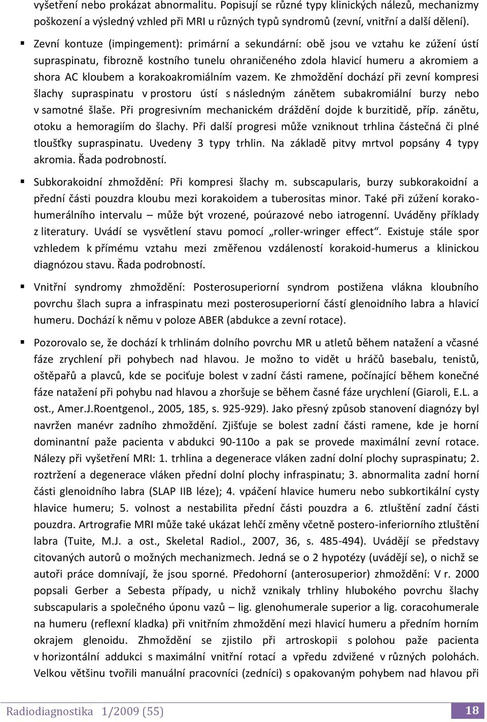 korakoakromiálním vazem. Ke zhmoždění dochází při zevní kompresi šlachy supraspinatu v prostoru ústí s následným zánětem subakromiální burzy nebo v samotné šlaše.