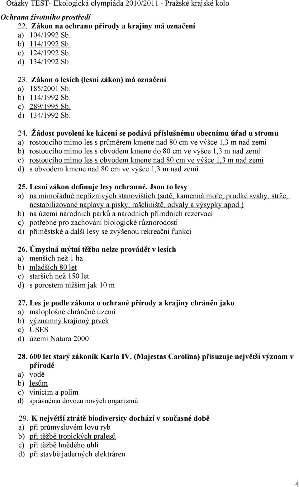 Žádost povolení ke kácení se podává příslušnému obecnímu úřad u stromu a) rostoucího mimo les s průměrem kmene nad 80 cm ve výšce 1,3 m nad zemí b) rostoucího mimo les s obvodem kmene do 80 cm ve