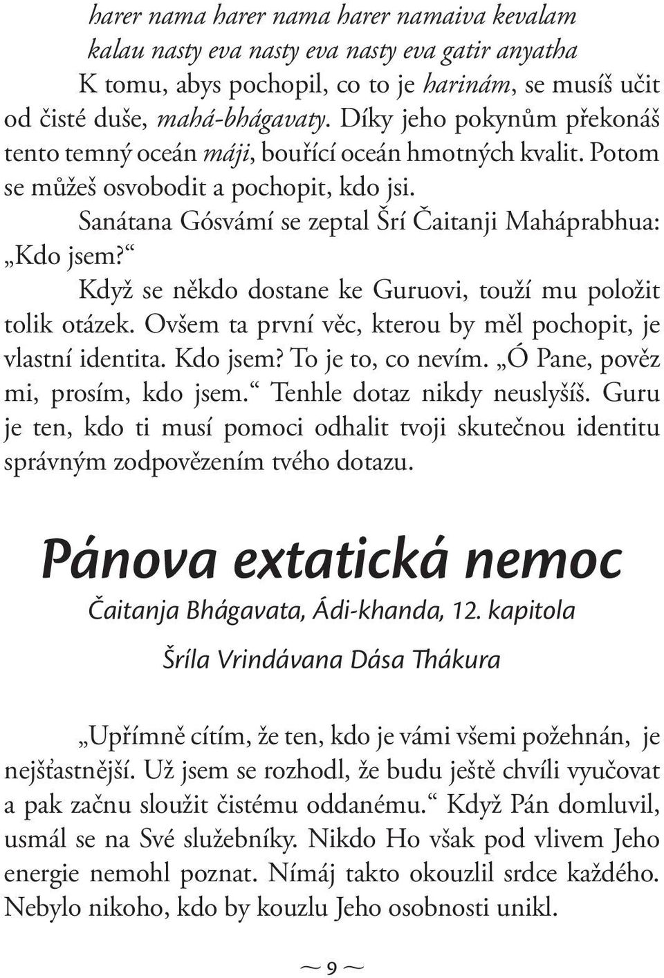 Když se někdo dostane ke Guruovi, touží mu položit tolik otázek. Ovšem ta první věc, kterou by měl pochopit, je vlastní identita. Kdo jsem? To je to, co nevím. Ó Pane, pověz mi, prosím, kdo jsem.