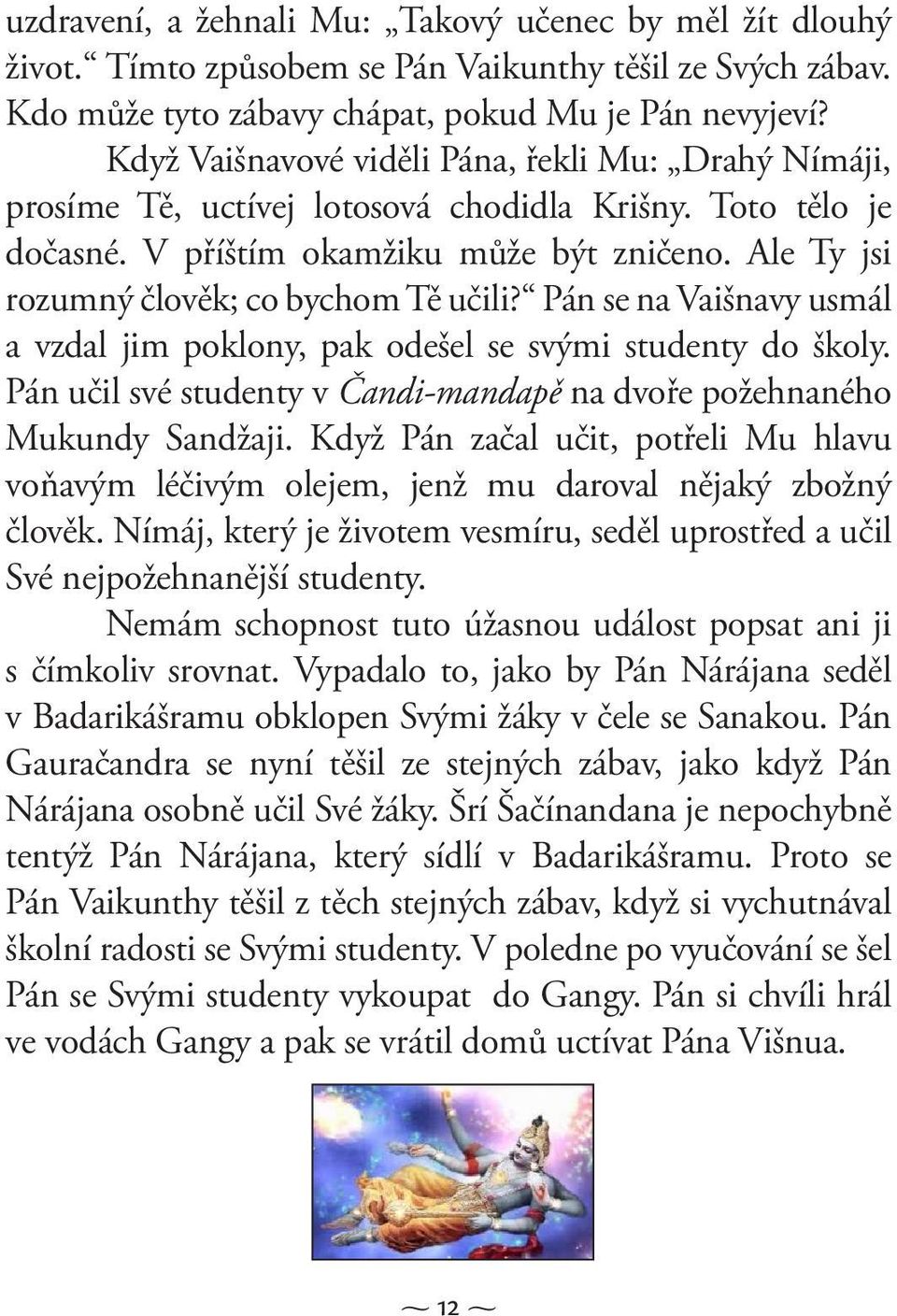 Ale Ty jsi rozumný člověk; co bychom Tě učili? Pán se na Vaišnavy usmál a vzdal jim poklony, pak odešel se svými studenty do školy.