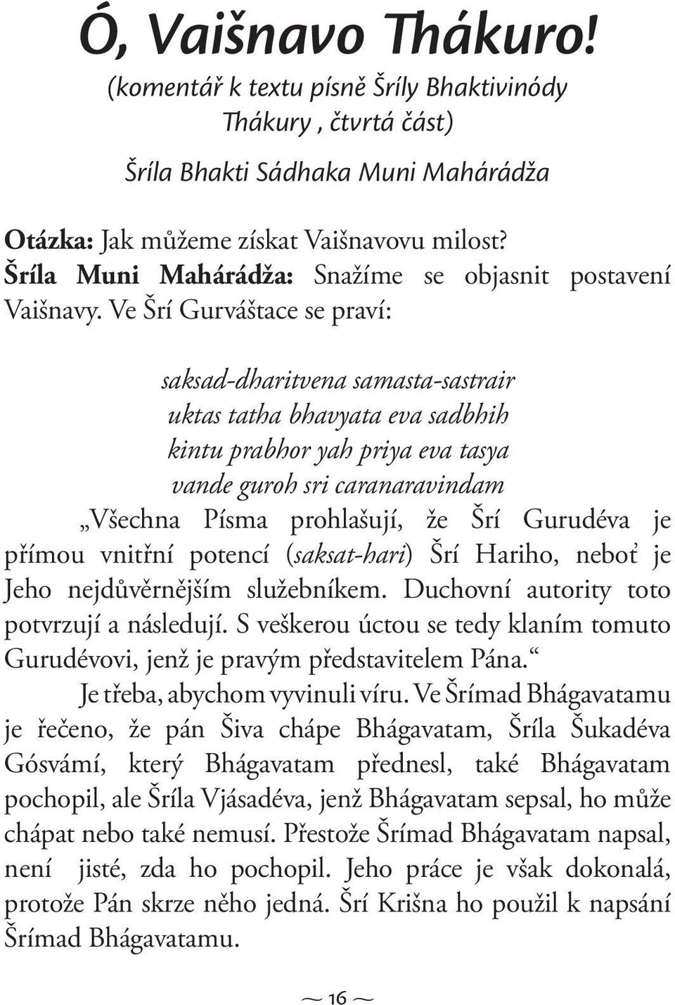 Ve Šrí Gurváštace se praví: saksad-dharitvena samasta-sastrair uktas tatha bhavyata eva sadbhih kintu prabhor yah priya eva tasya vande guroh sri caranaravindam Všechna Písma prohlašují, že Šrí