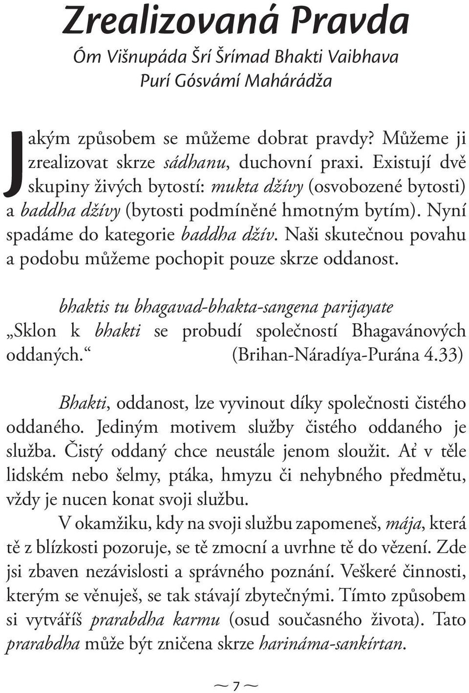 Naši skutečnou povahu a podobu můžeme pochopit pouze skrze oddanost. bhaktis tu bhagavad-bhakta-sangena parijayate Sklon k bhakti se probudí společností Bhagavánových oddaných.