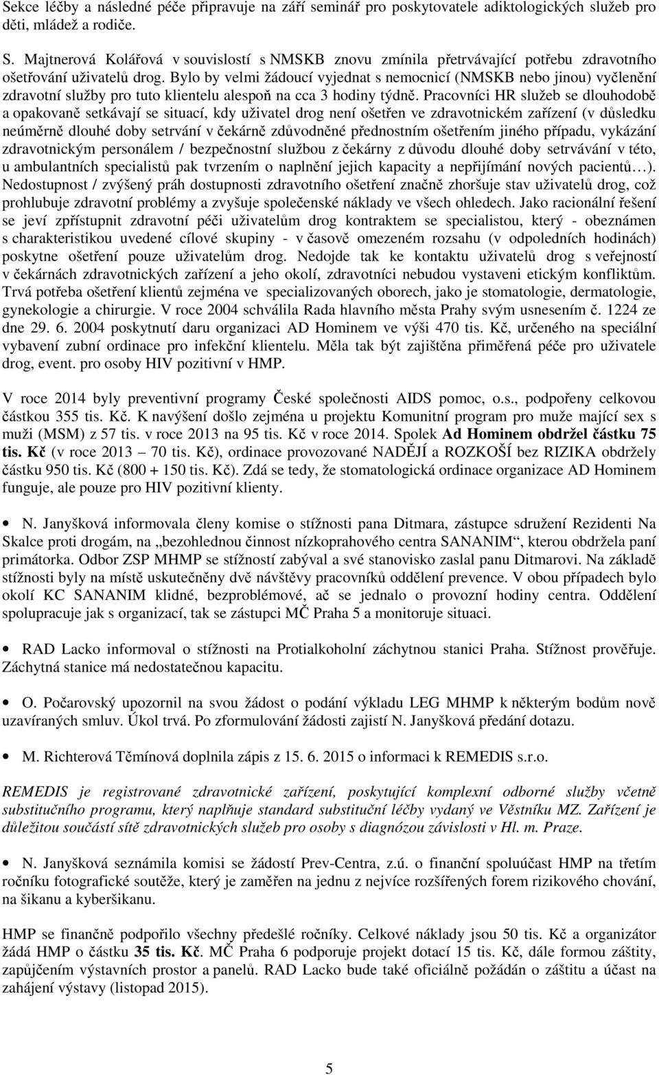 Bylo by velmi žádoucí vyjednat s nemocnicí (NMSKB nebo jinou) vyčlenění zdravotní služby pro tuto klientelu alespoň na cca 3 hodiny týdně.