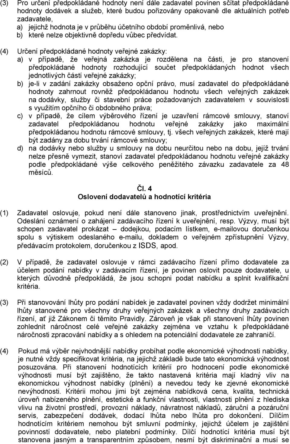 (4) Určení předpokládané hodnoty veřejné zakázky: a) v případě, že veřejná zakázka je rozdělena na části, je pro stanovení předpokládané hodnoty rozhodující součet předpokládaných hodnot všech