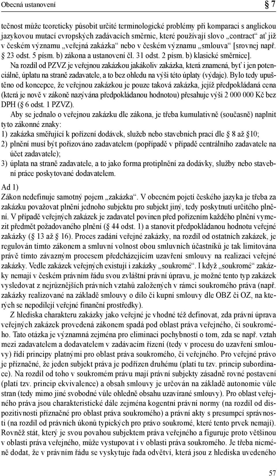 Na rozdíl od PZVZ je veřejnou zakázkou jakákoliv zakázka, která znamená, byť i jen potenciálně, úplatu na straně zadavatele, a to bez ohledu na výši této úplaty (výdaje).