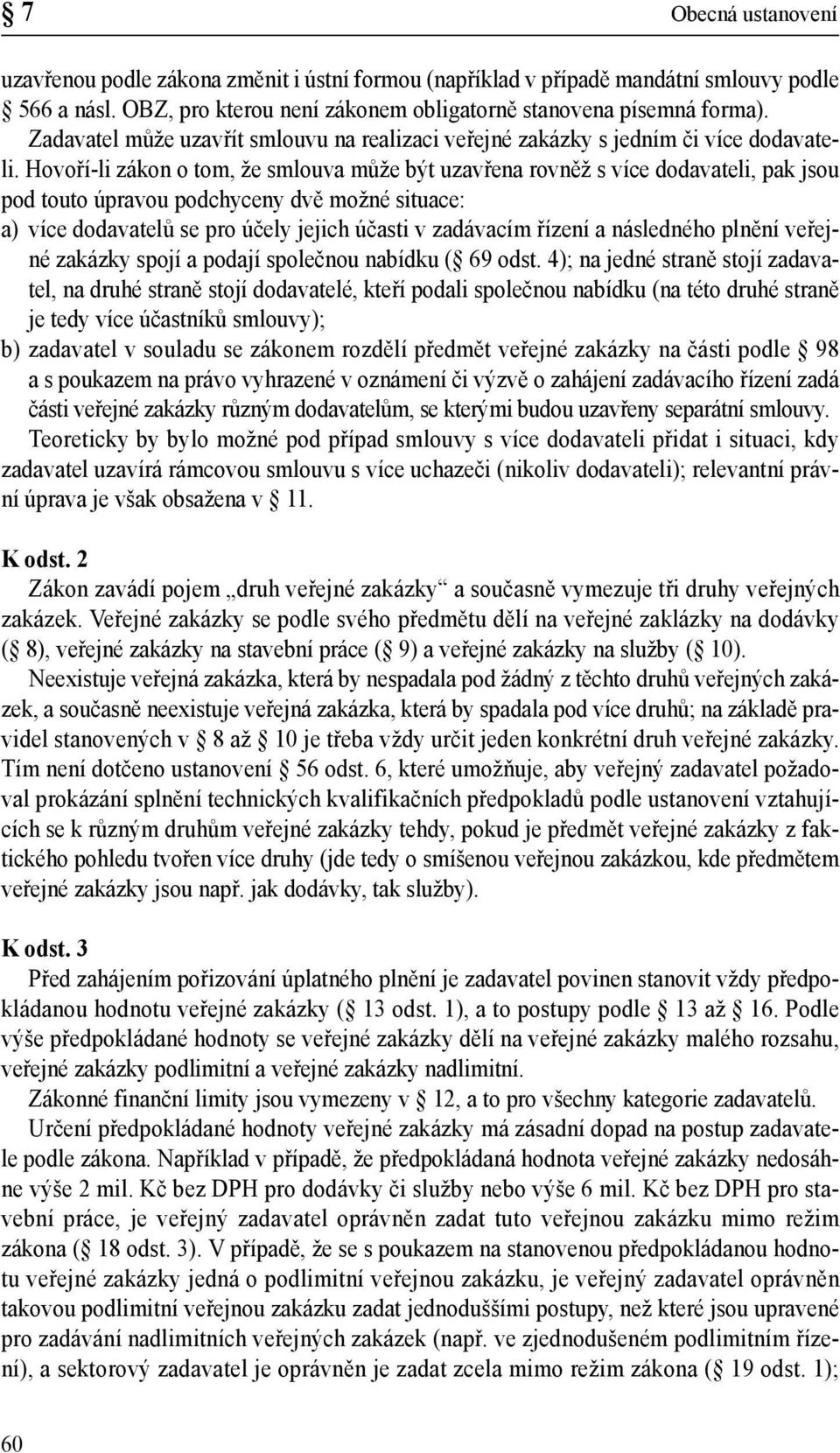 Hovoří-li zákon o tom, že smlouva může být uzavřena rovněž s více dodavateli, pak jsou pod touto úpravou podchyceny dvě možné situace: a) více dodavatelů se pro účely jejich účasti v zadávacím řízení