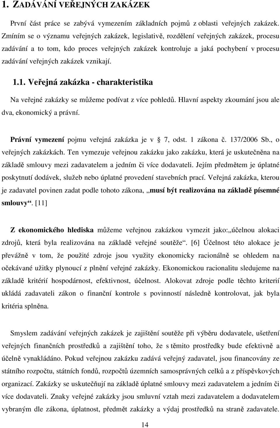 zakázek vznikají. 1.1. Veřejná zakázka - charakteristika Na veřejné zakázky se můžeme podívat z více pohledů. Hlavní aspekty zkoumání jsou ale dva, ekonomický a právní.