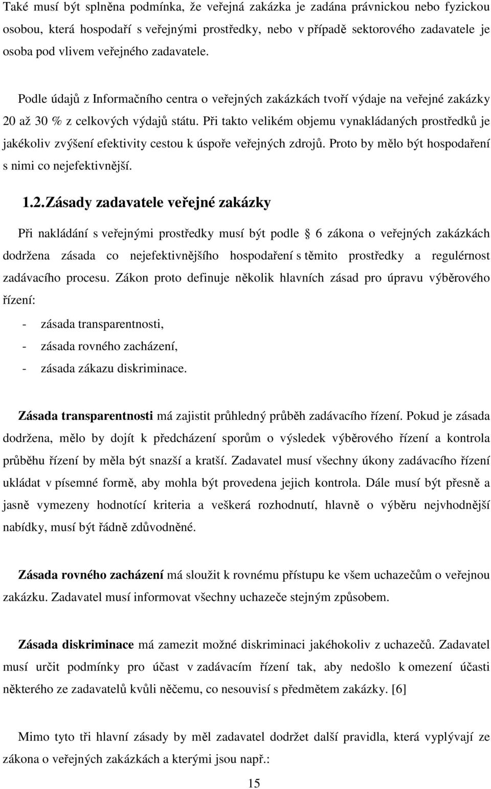 Při takto velikém objemu vynakládaných prostředků je jakékoliv zvýšení efektivity cestou k úspoře veřejných zdrojů. Proto by mělo být hospodaření s nimi co nejefektivnější. 1.2.